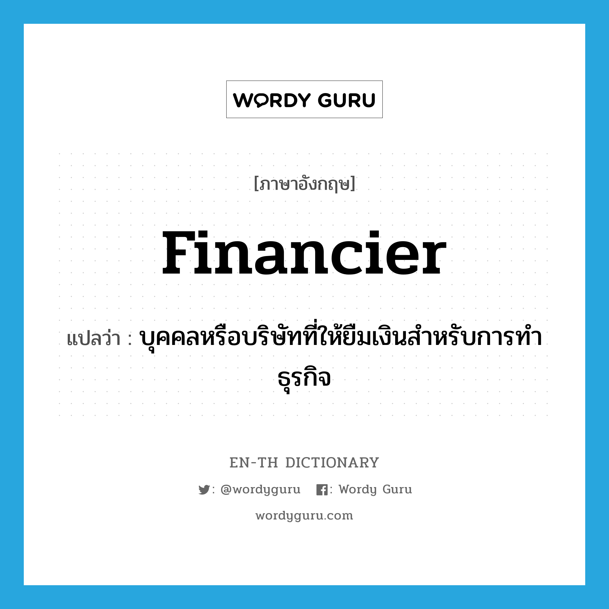 financier แปลว่า?, คำศัพท์ภาษาอังกฤษ financier แปลว่า บุคคลหรือบริษัทที่ให้ยืมเงินสำหรับการทำธุรกิจ ประเภท N หมวด N