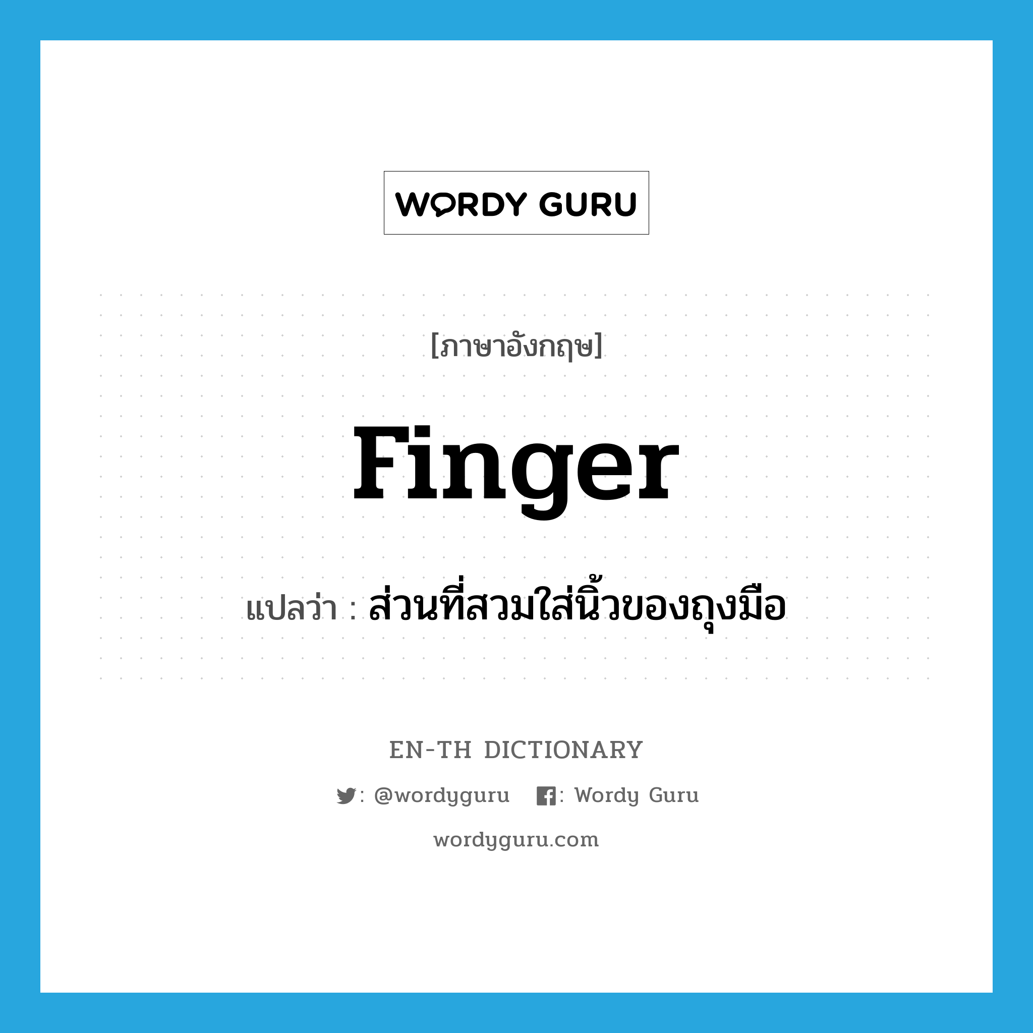 finger แปลว่า?, คำศัพท์ภาษาอังกฤษ finger แปลว่า ส่วนที่สวมใส่นิ้วของถุงมือ ประเภท N หมวด N