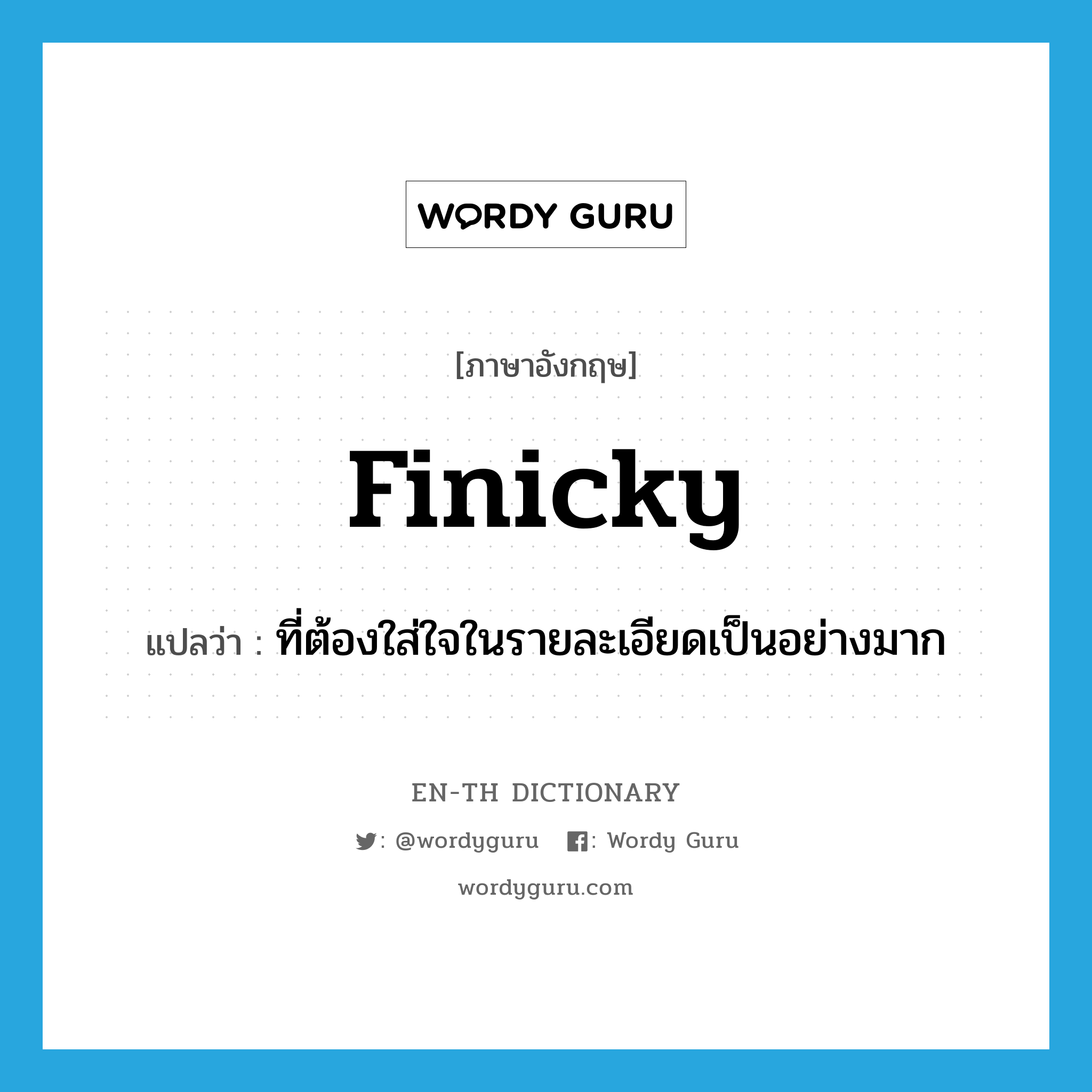 finicky แปลว่า?, คำศัพท์ภาษาอังกฤษ finicky แปลว่า ที่ต้องใส่ใจในรายละเอียดเป็นอย่างมาก ประเภท ADJ หมวด ADJ