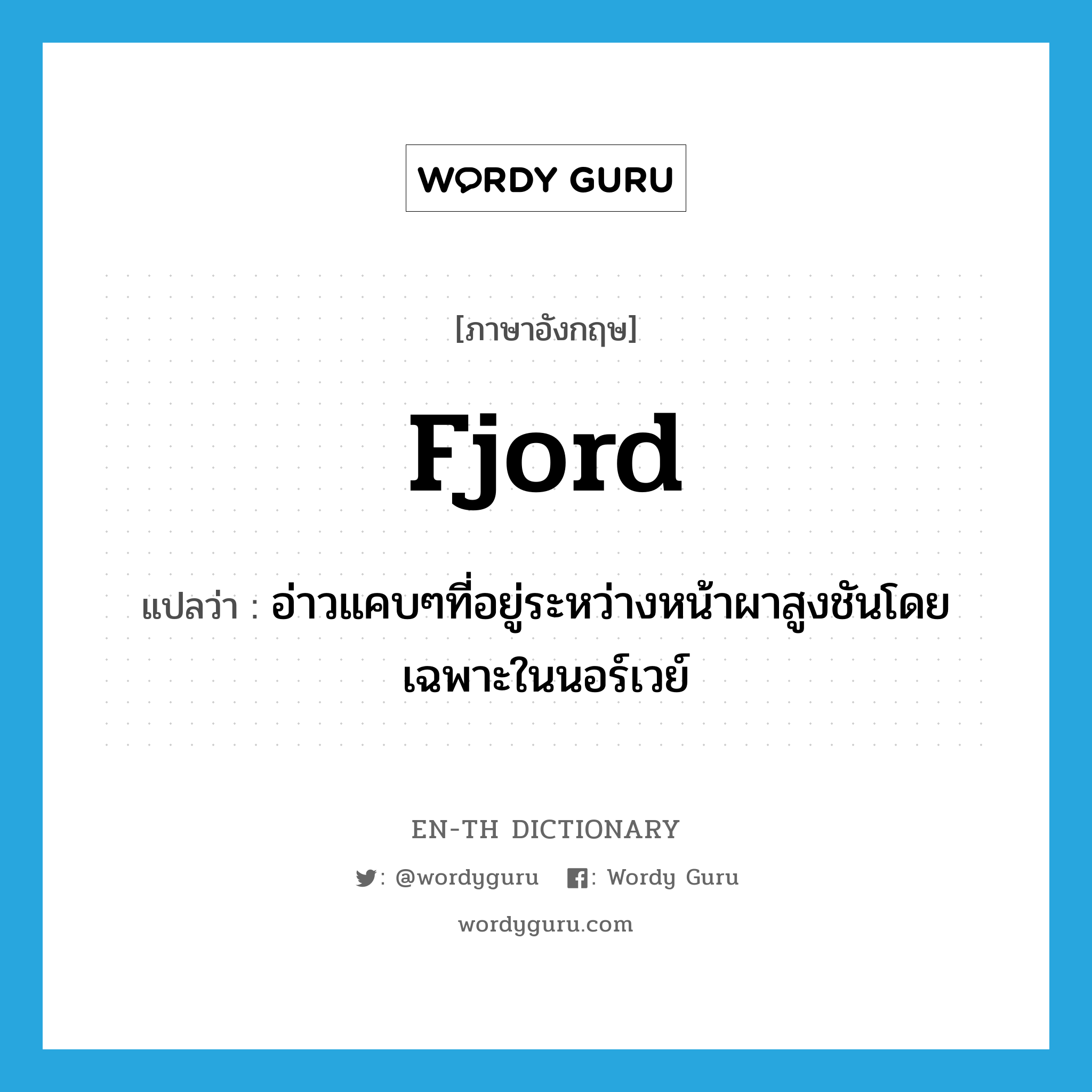 fjord แปลว่า?, คำศัพท์ภาษาอังกฤษ fjord แปลว่า อ่าวแคบๆที่อยู่ระหว่างหน้าผาสูงชันโดยเฉพาะในนอร์เวย์ ประเภท N หมวด N