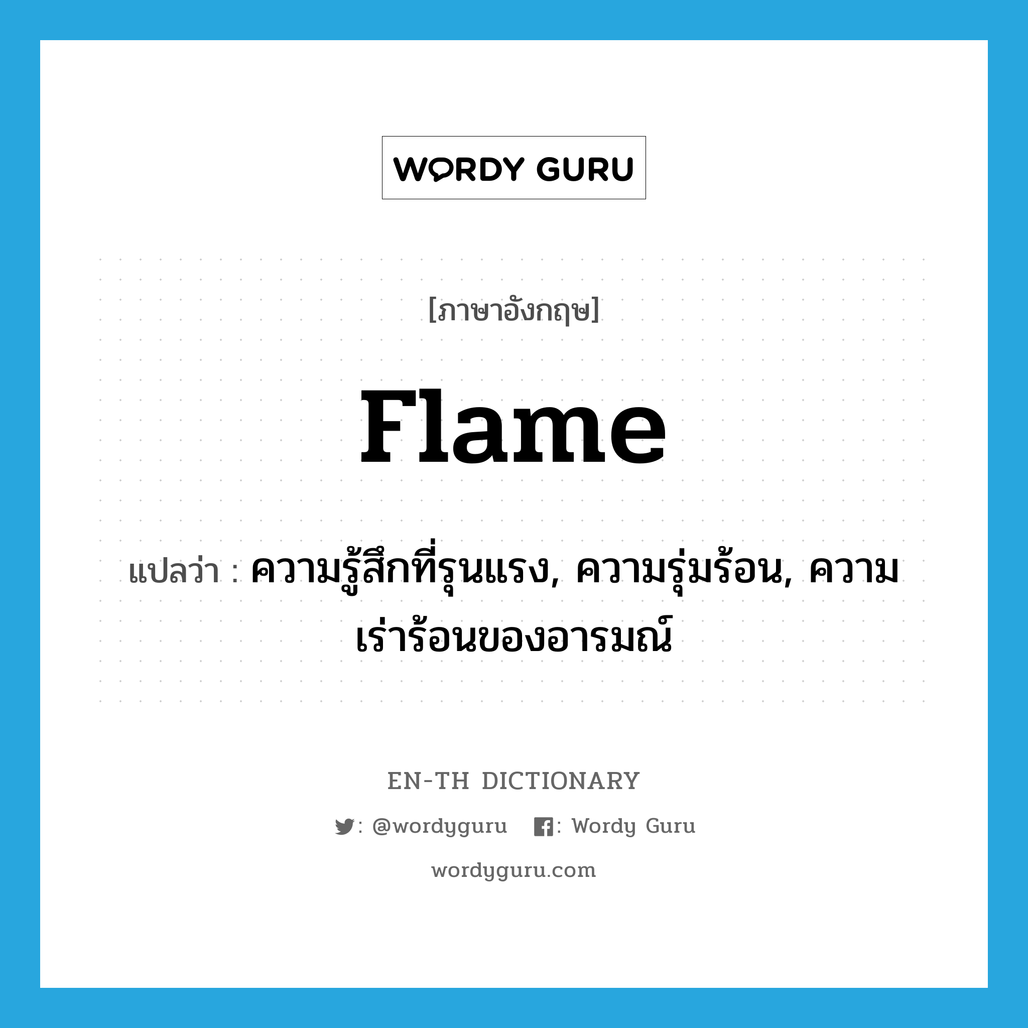 flame แปลว่า?, คำศัพท์ภาษาอังกฤษ flame แปลว่า ความรู้สึกที่รุนแรง, ความรุ่มร้อน, ความเร่าร้อนของอารมณ์ ประเภท N หมวด N