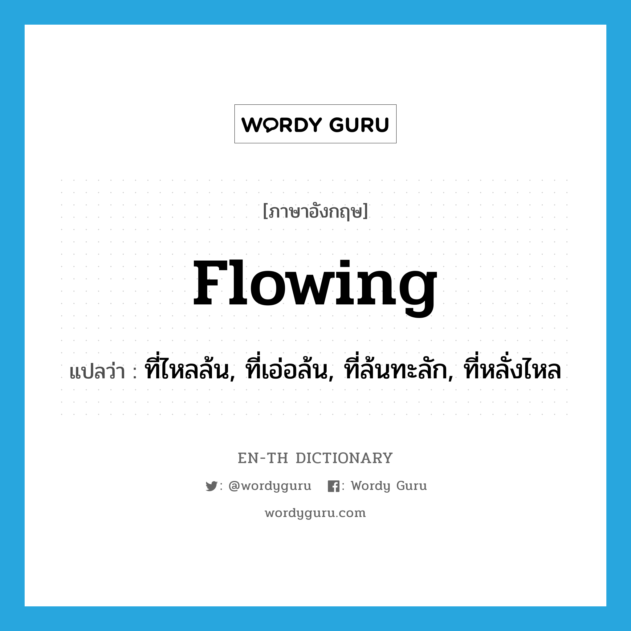 flowing แปลว่า?, คำศัพท์ภาษาอังกฤษ flowing แปลว่า ที่ไหลล้น, ที่เอ่อล้น, ที่ล้นทะลัก, ที่หลั่งไหล ประเภท ADJ หมวด ADJ