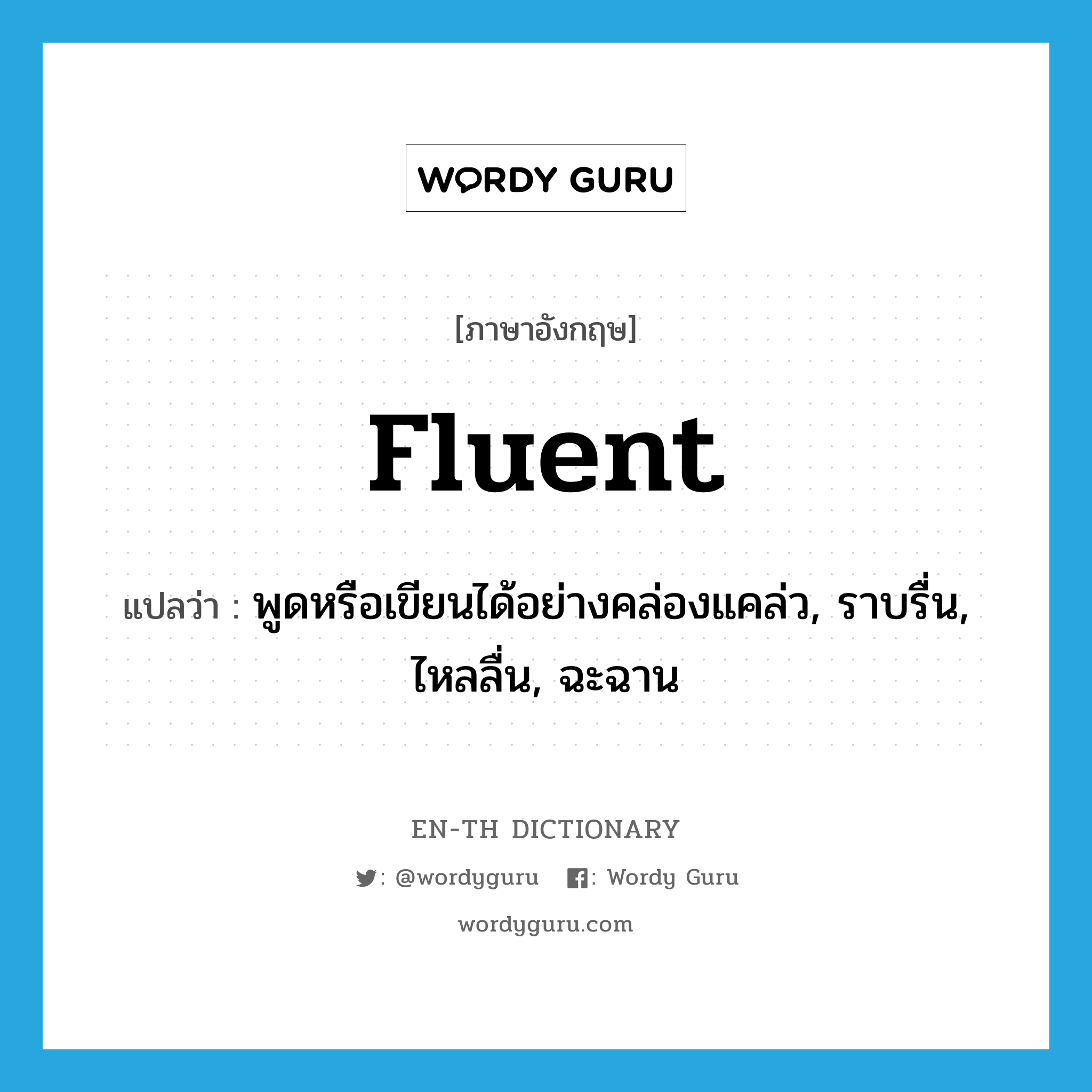 fluent แปลว่า?, คำศัพท์ภาษาอังกฤษ fluent แปลว่า พูดหรือเขียนได้อย่างคล่องแคล่ว, ราบรื่น, ไหลลื่น, ฉะฉาน ประเภท ADJ หมวด ADJ