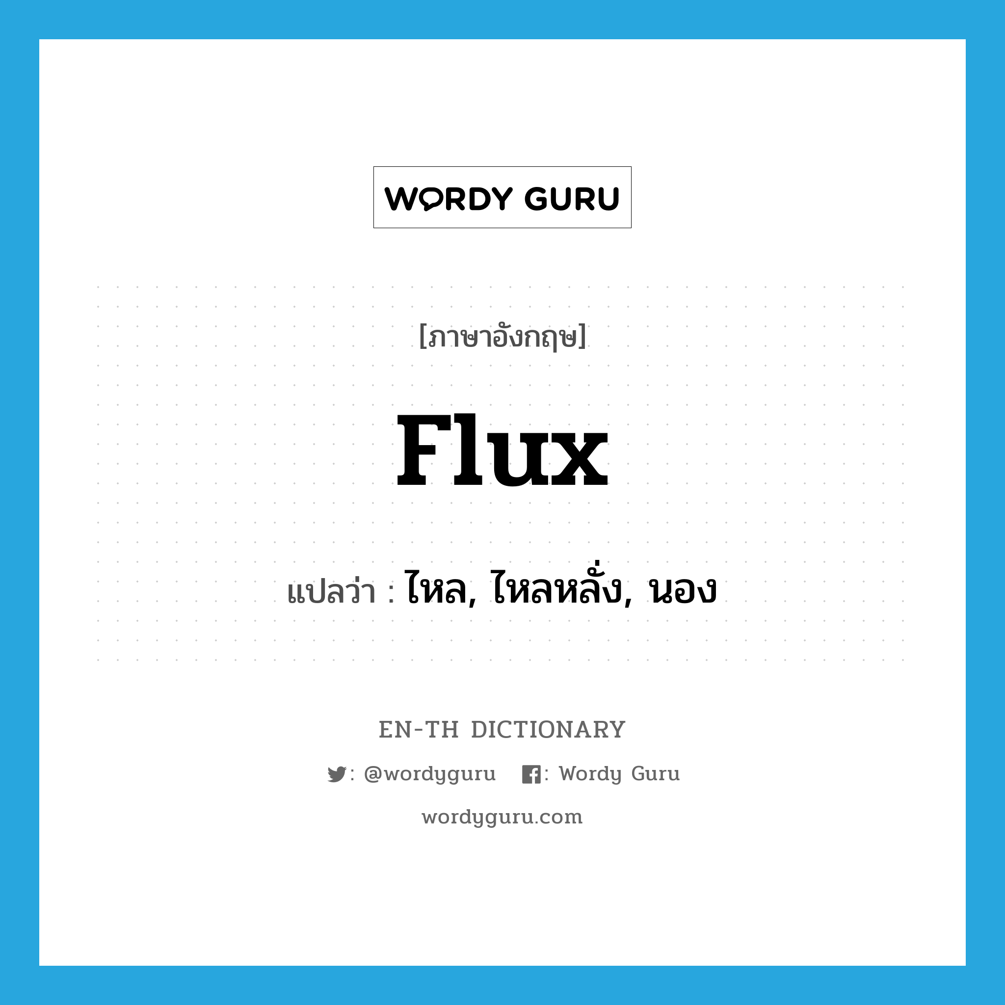 flux แปลว่า?, คำศัพท์ภาษาอังกฤษ flux แปลว่า ไหล, ไหลหลั่ง, นอง ประเภท VI หมวด VI