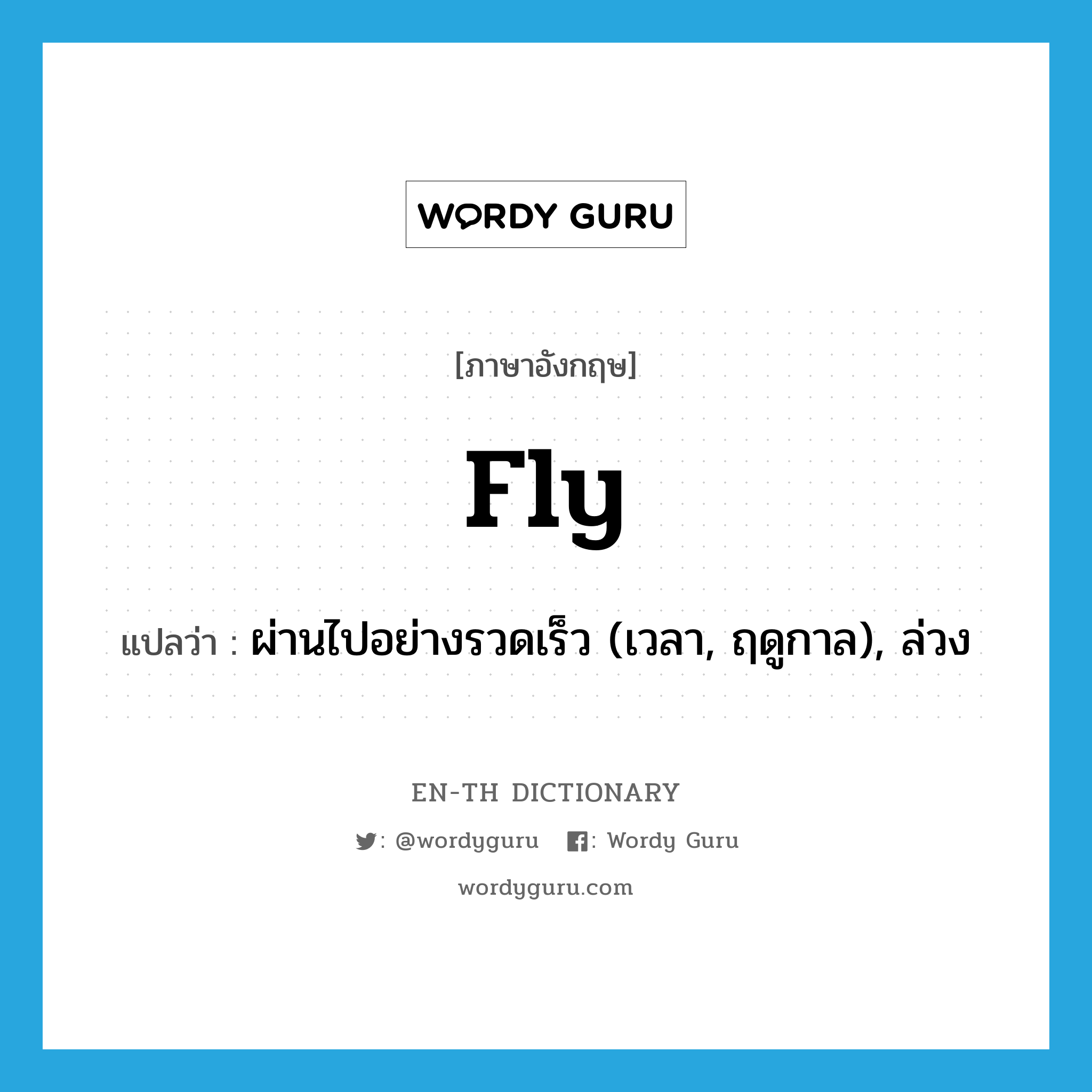 fly แปลว่า?, คำศัพท์ภาษาอังกฤษ fly แปลว่า ผ่านไปอย่างรวดเร็ว (เวลา, ฤดูกาล), ล่วง ประเภท VI หมวด VI