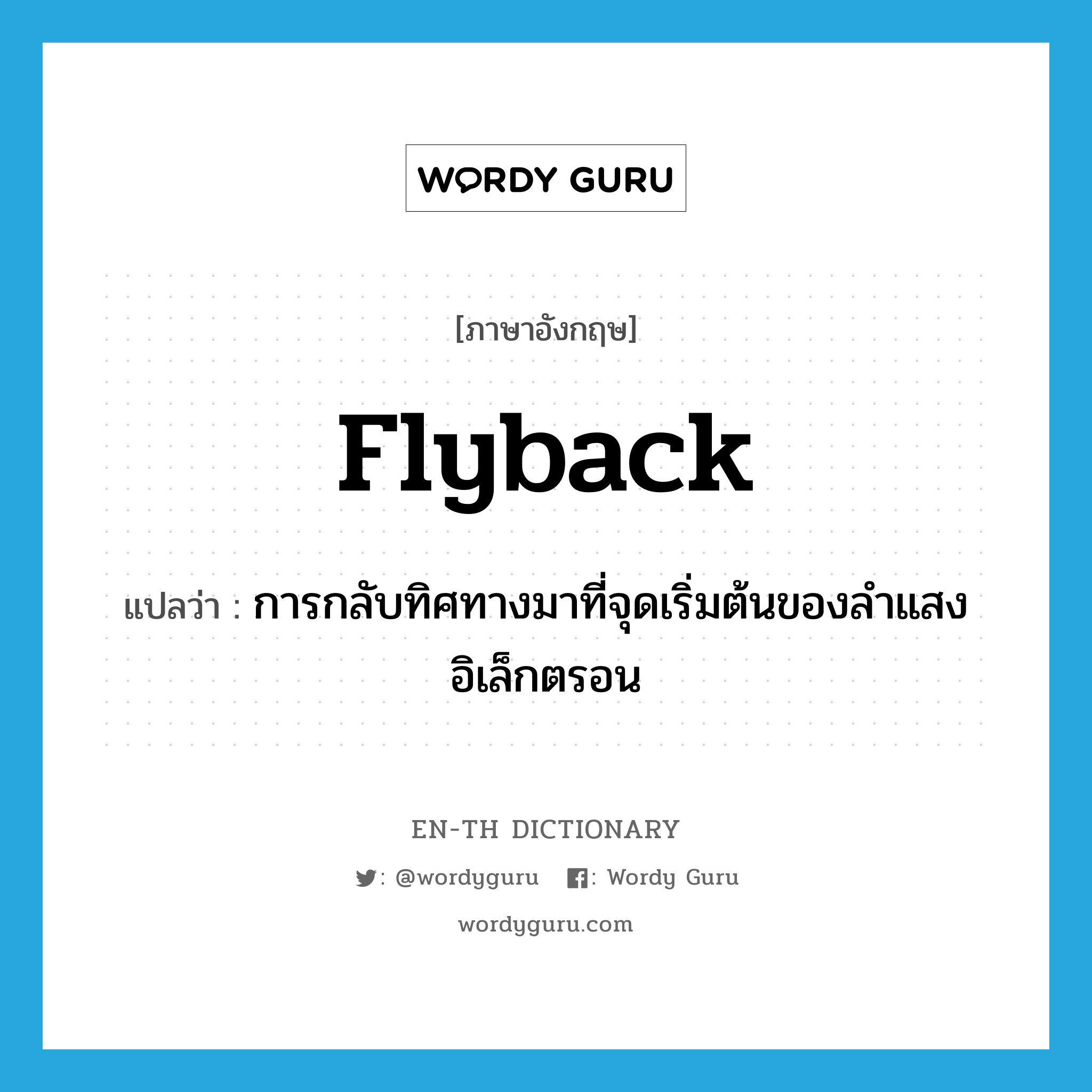 flyback แปลว่า?, คำศัพท์ภาษาอังกฤษ flyback แปลว่า การกลับทิศทางมาที่จุดเริ่มต้นของลำแสงอิเล็กตรอน ประเภท N หมวด N