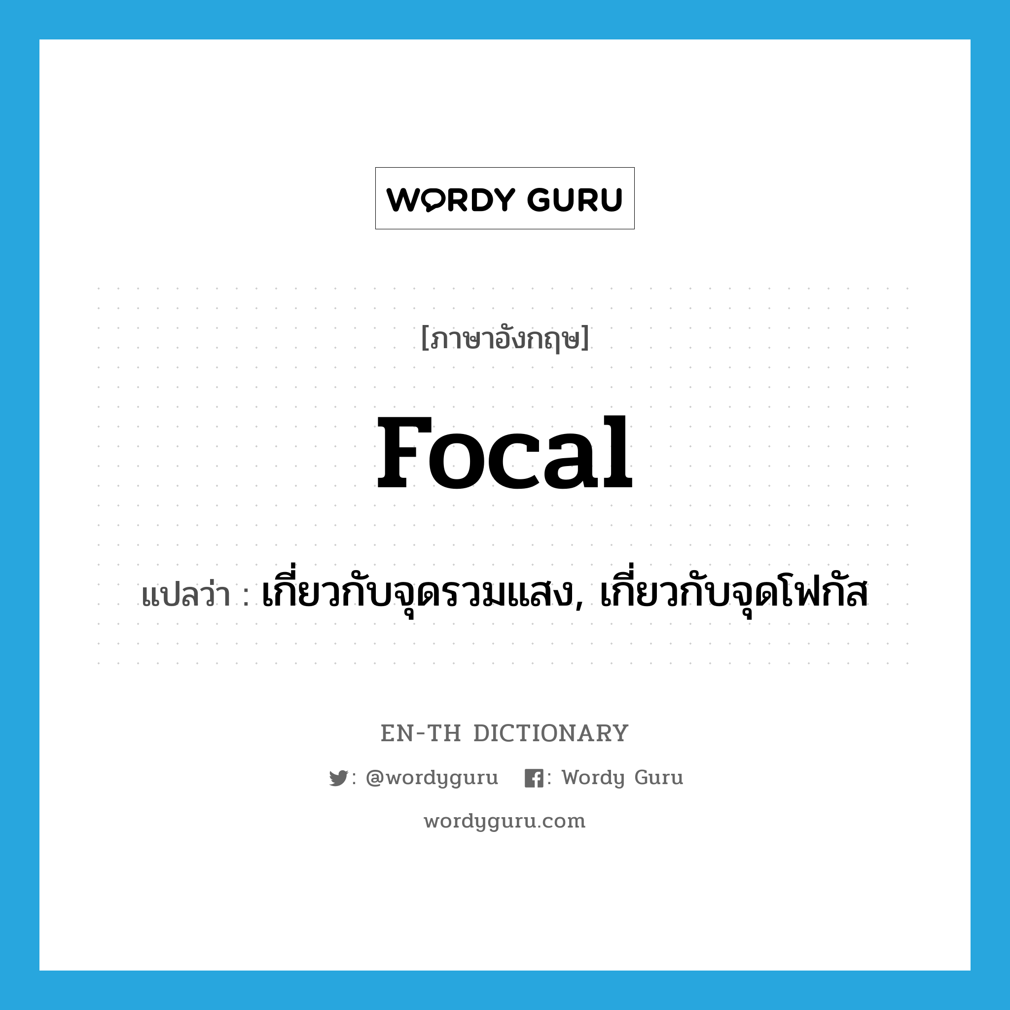 focal แปลว่า?, คำศัพท์ภาษาอังกฤษ focal แปลว่า เกี่ยวกับจุดรวมแสง, เกี่ยวกับจุดโฟกัส ประเภท ADJ หมวด ADJ