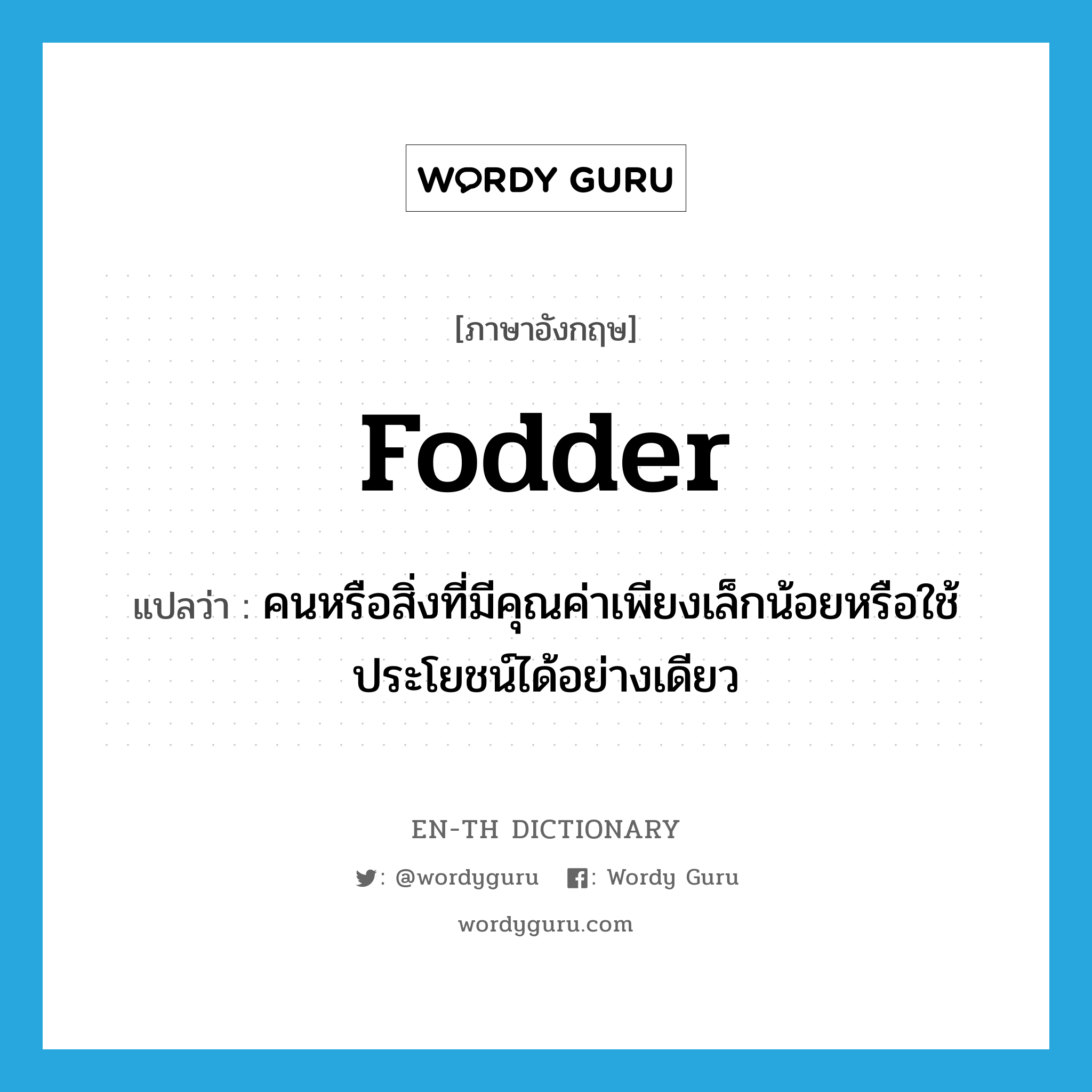 fodder แปลว่า?, คำศัพท์ภาษาอังกฤษ fodder แปลว่า คนหรือสิ่งที่มีคุณค่าเพียงเล็กน้อยหรือใช้ประโยชน์ได้อย่างเดียว ประเภท N หมวด N