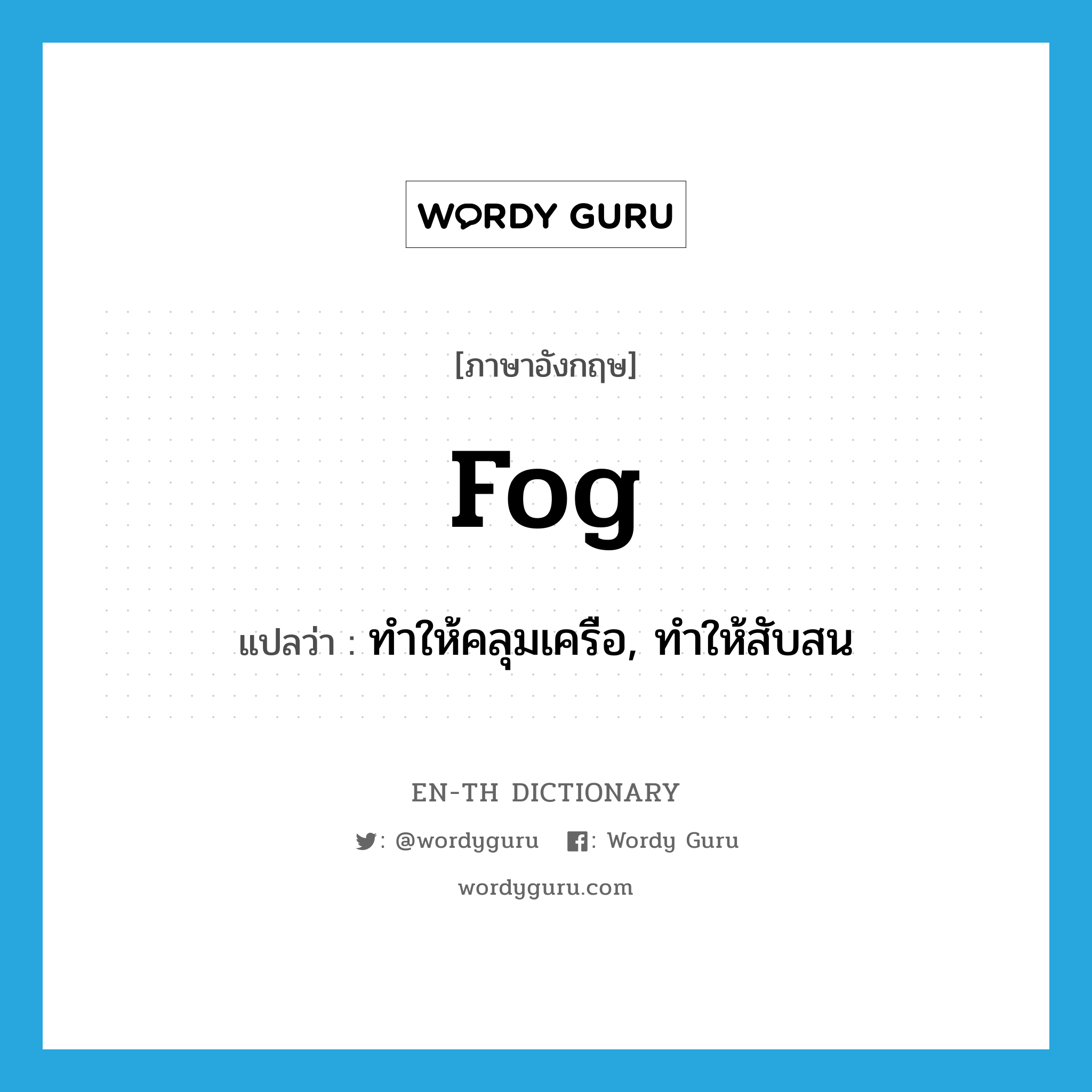 fog แปลว่า?, คำศัพท์ภาษาอังกฤษ fog แปลว่า ทำให้คลุมเครือ, ทำให้สับสน ประเภท VT หมวด VT