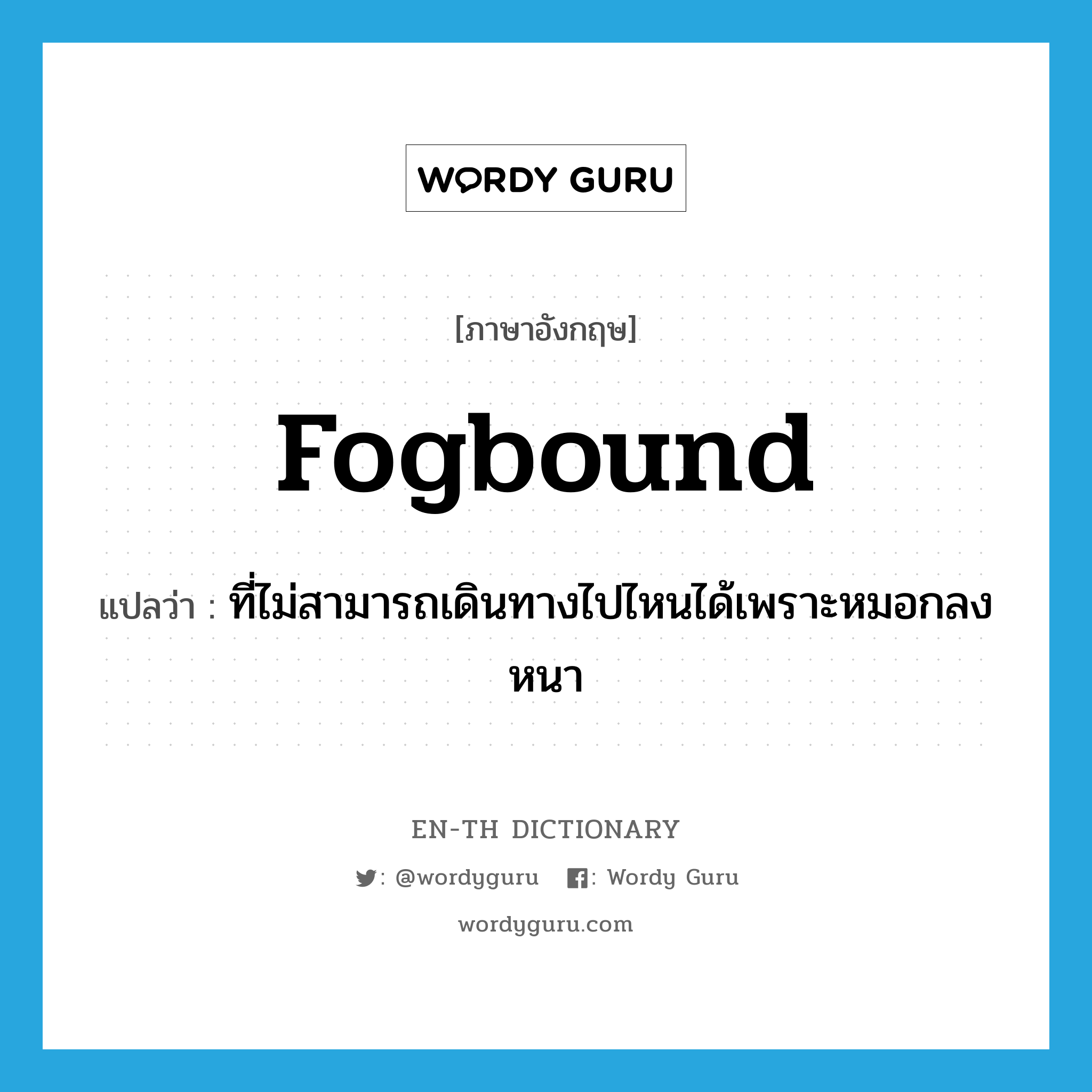 fogbound แปลว่า?, คำศัพท์ภาษาอังกฤษ fogbound แปลว่า ที่ไม่สามารถเดินทางไปไหนได้เพราะหมอกลงหนา ประเภท ADJ หมวด ADJ