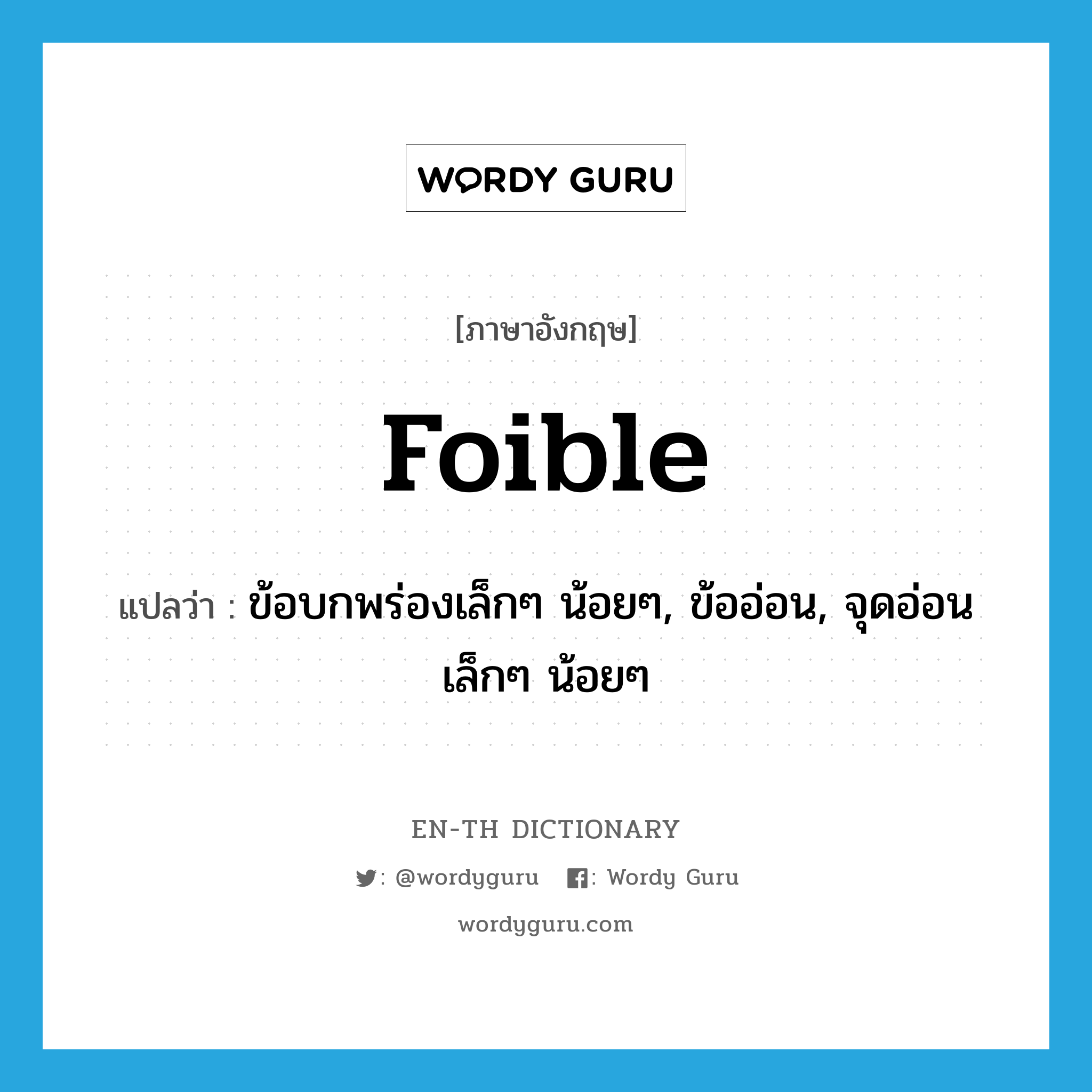 foible แปลว่า?, คำศัพท์ภาษาอังกฤษ foible แปลว่า ข้อบกพร่องเล็กๆ น้อยๆ, ข้ออ่อน, จุดอ่อนเล็กๆ น้อยๆ ประเภท N หมวด N