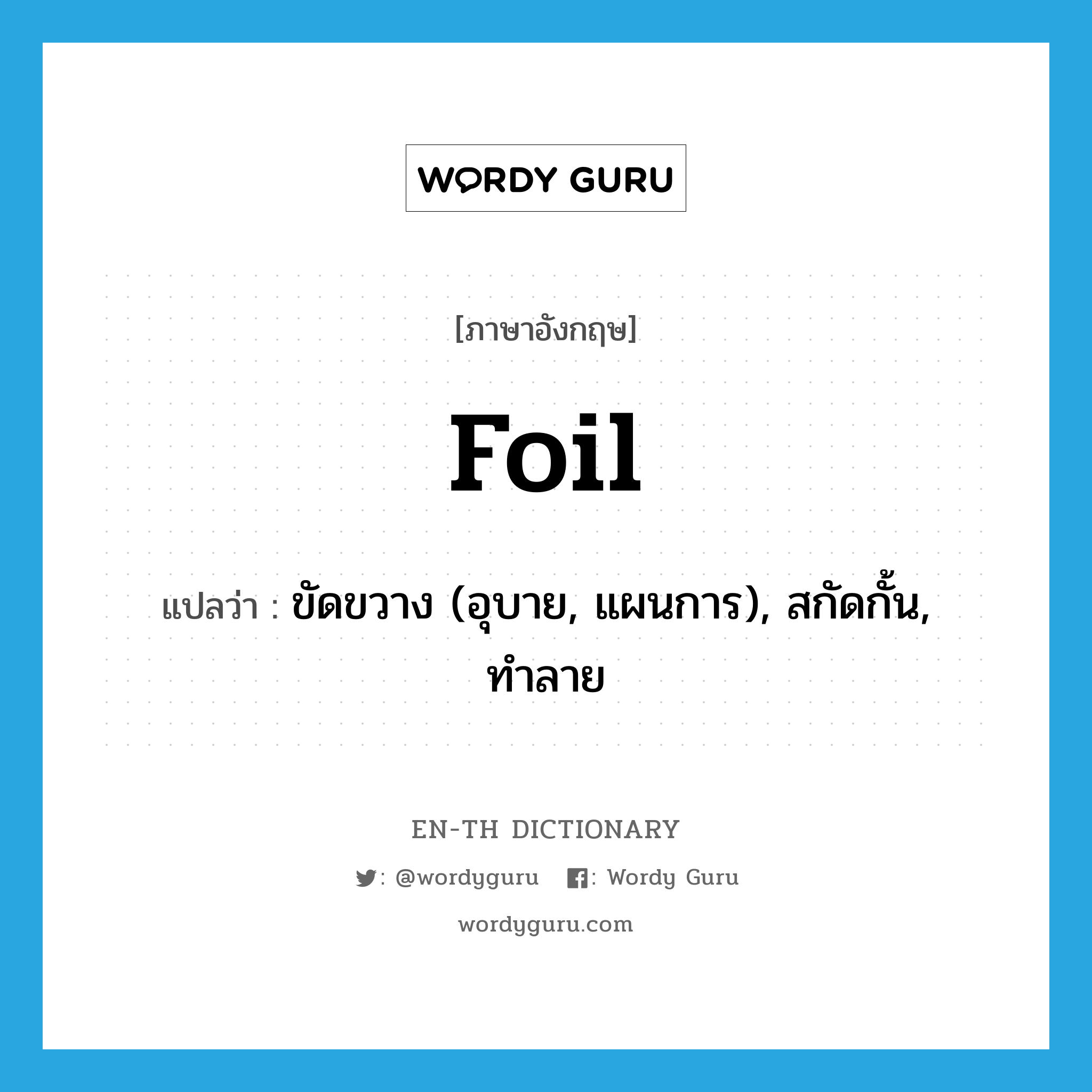 foil แปลว่า?, คำศัพท์ภาษาอังกฤษ foil แปลว่า ขัดขวาง (อุบาย, แผนการ), สกัดกั้น, ทำลาย ประเภท VT หมวด VT