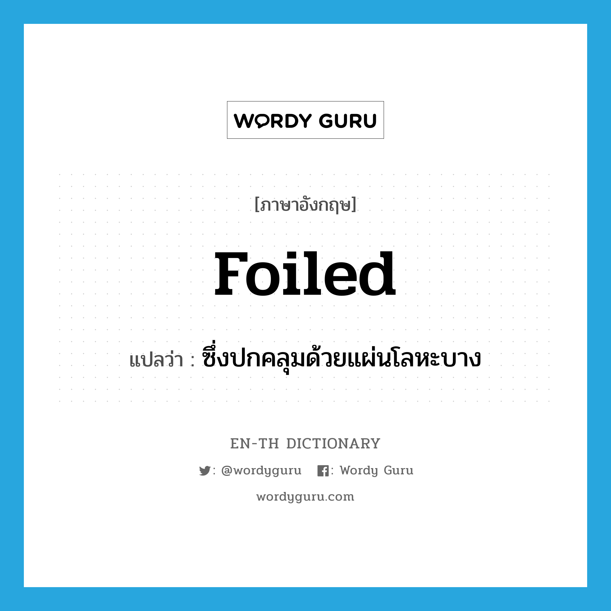 foiled แปลว่า?, คำศัพท์ภาษาอังกฤษ foiled แปลว่า ซึ่งปกคลุมด้วยแผ่นโลหะบาง ประเภท ADJ หมวด ADJ