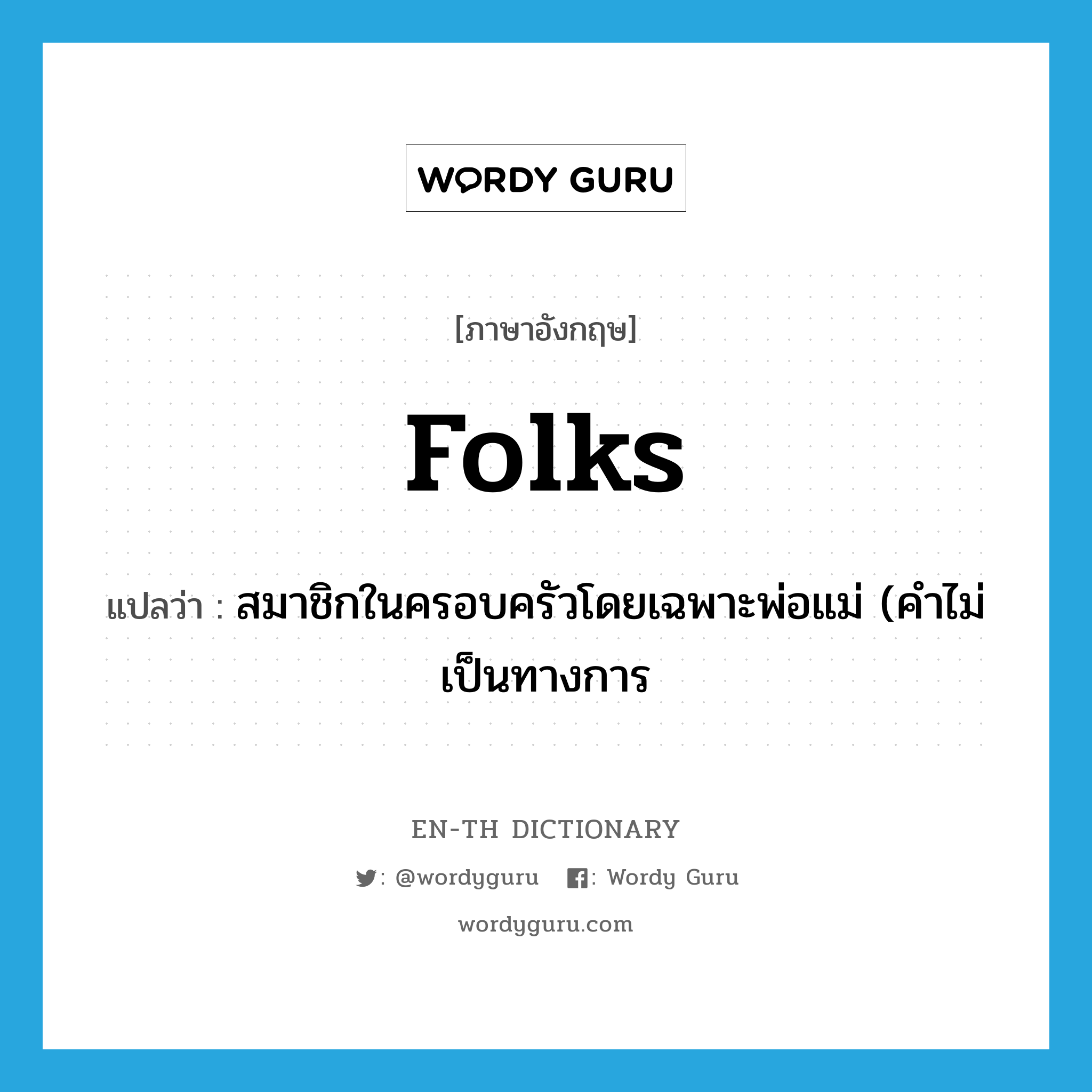 folks แปลว่า?, คำศัพท์ภาษาอังกฤษ folks แปลว่า สมาชิกในครอบครัวโดยเฉพาะพ่อแม่ (คำไม่เป็นทางการ ประเภท N หมวด N