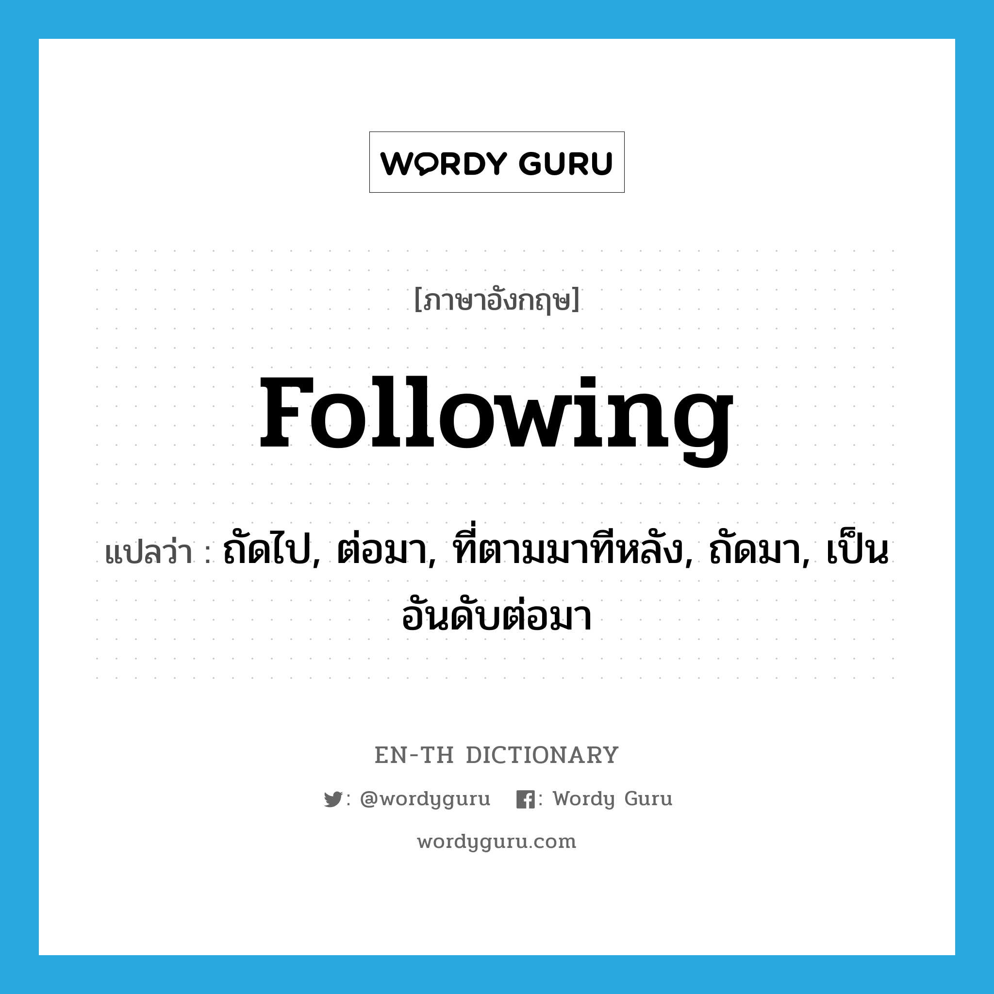 following แปลว่า?, คำศัพท์ภาษาอังกฤษ following แปลว่า ถัดไป, ต่อมา, ที่ตามมาทีหลัง, ถัดมา, เป็นอันดับต่อมา ประเภท ADJ หมวด ADJ