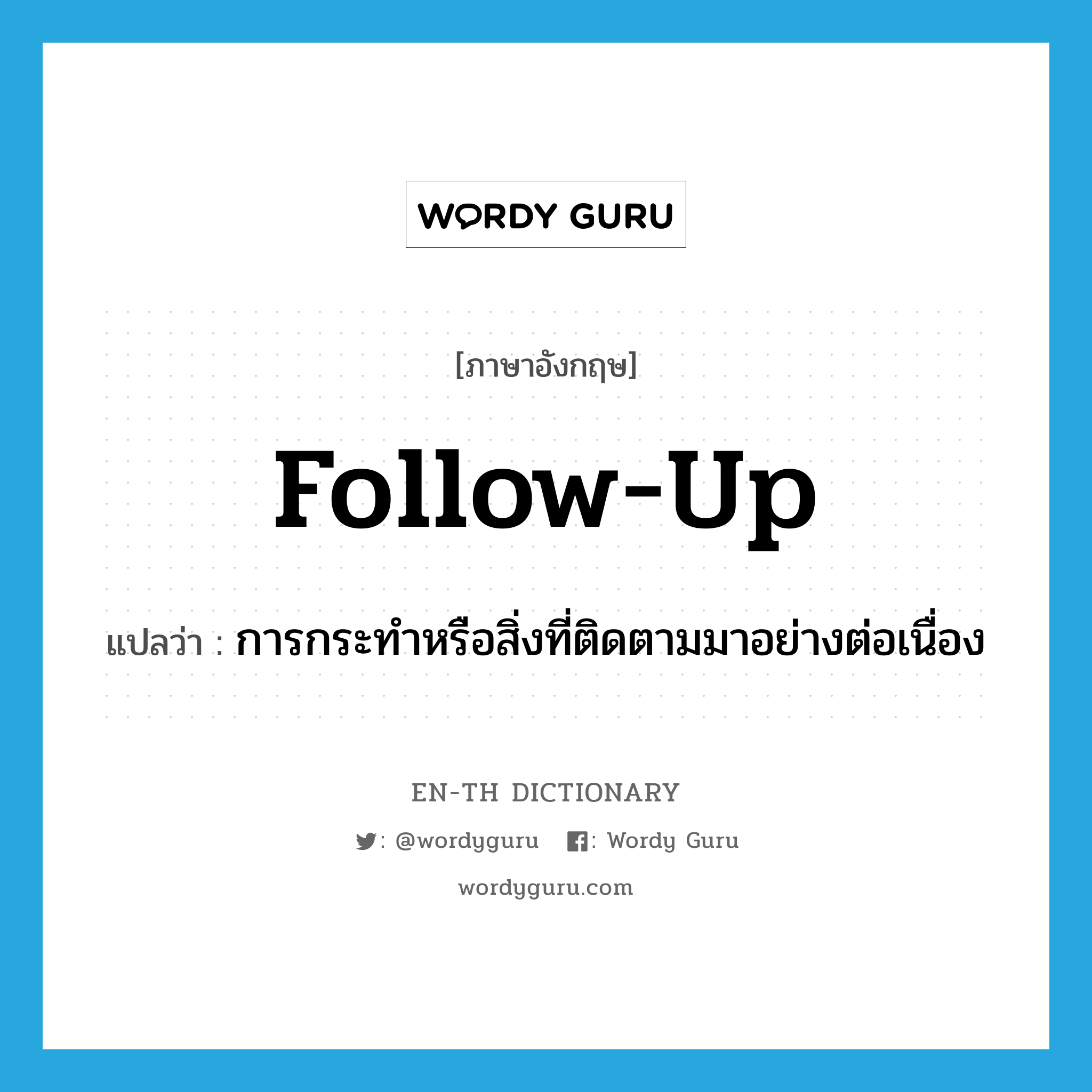 follow up แปลว่า?, คำศัพท์ภาษาอังกฤษ follow-up แปลว่า การกระทำหรือสิ่งที่ติดตามมาอย่างต่อเนื่อง ประเภท N หมวด N