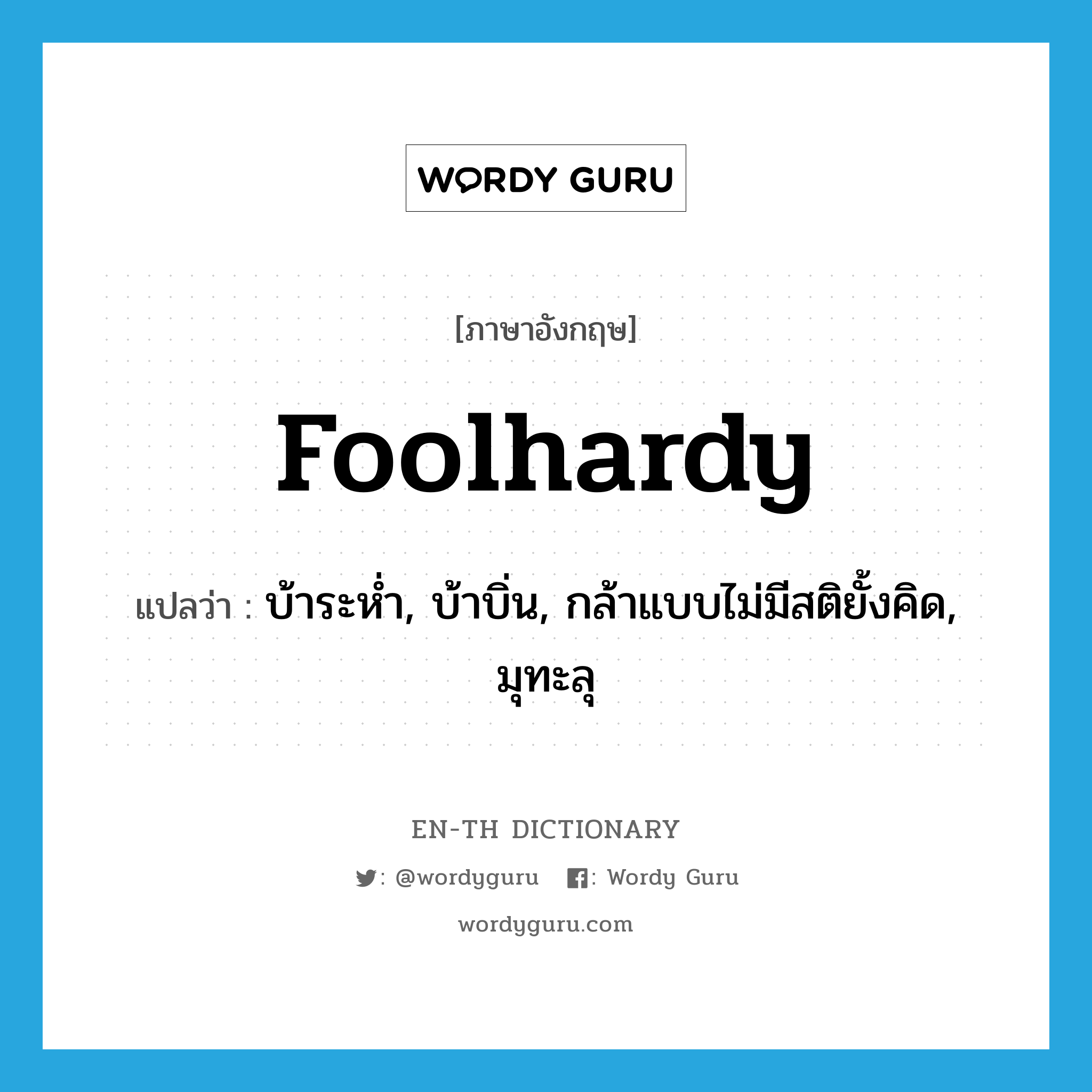 foolhardy แปลว่า?, คำศัพท์ภาษาอังกฤษ foolhardy แปลว่า บ้าระห่ำ, บ้าบิ่น, กล้าแบบไม่มีสติยั้งคิด, มุทะลุ ประเภท ADJ หมวด ADJ