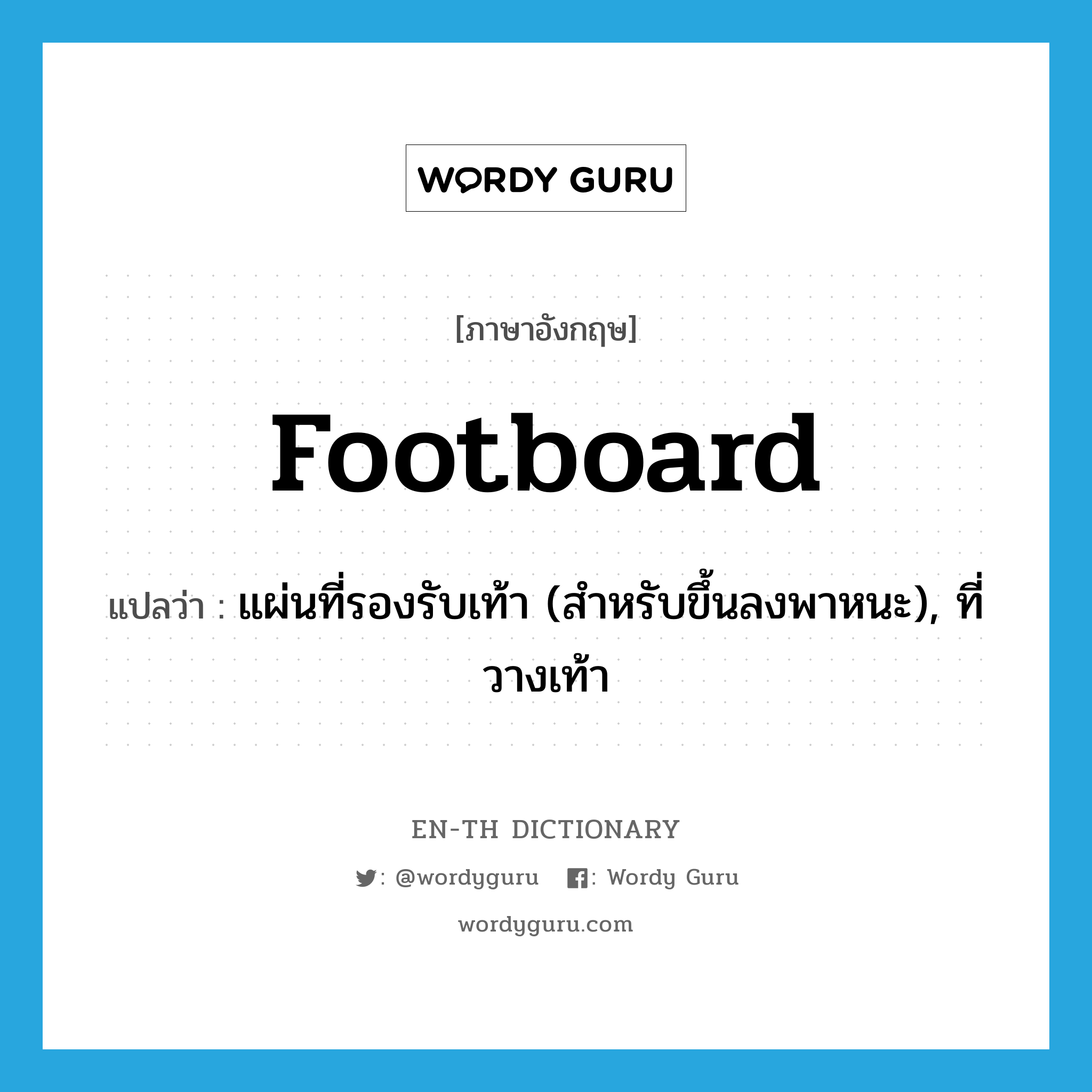 footboard แปลว่า?, คำศัพท์ภาษาอังกฤษ footboard แปลว่า แผ่นที่รองรับเท้า (สำหรับขึ้นลงพาหนะ), ที่วางเท้า ประเภท N หมวด N