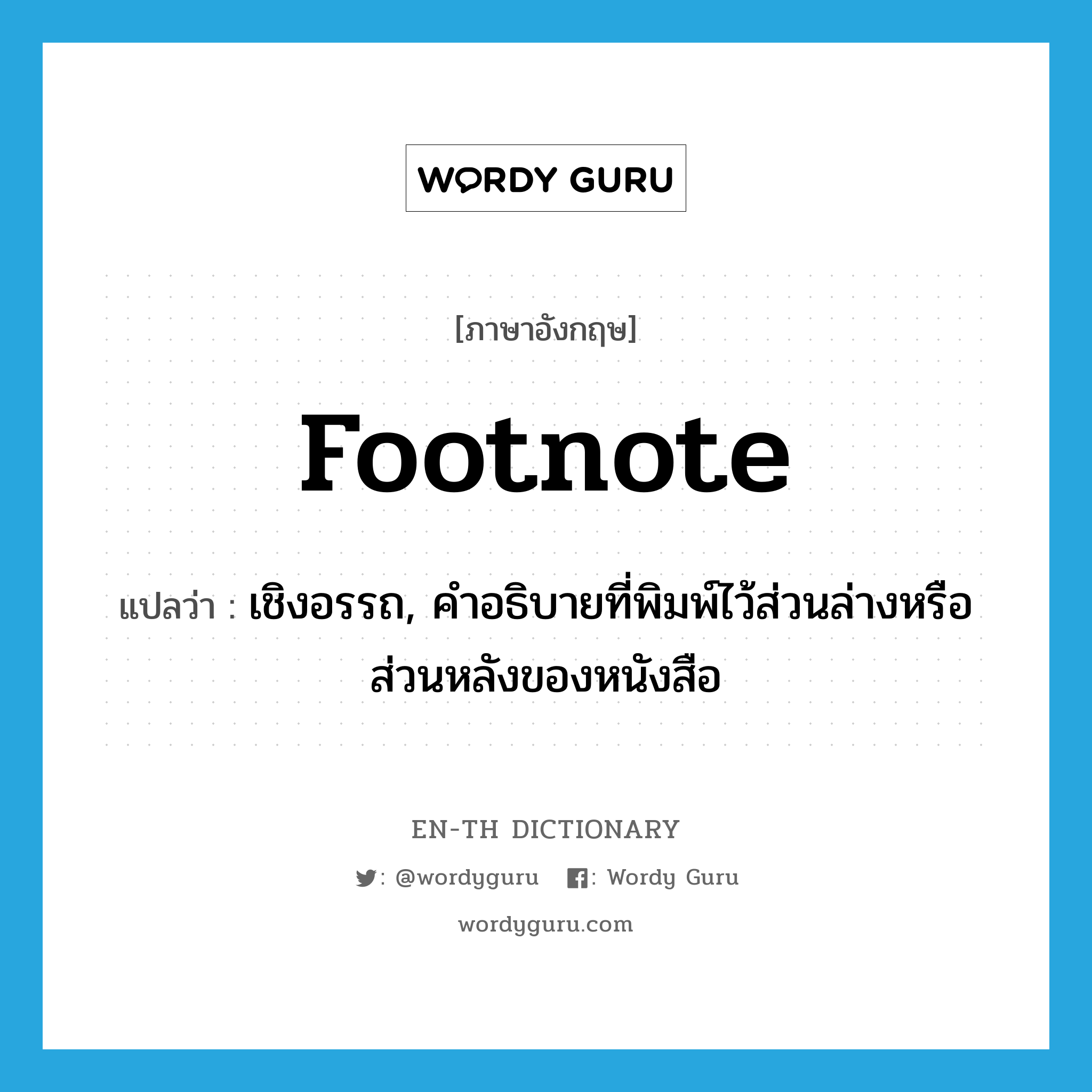 footnote แปลว่า?, คำศัพท์ภาษาอังกฤษ footnote แปลว่า เชิงอรรถ, คำอธิบายที่พิมพ์ไว้ส่วนล่างหรือส่วนหลังของหนังสือ ประเภท N หมวด N