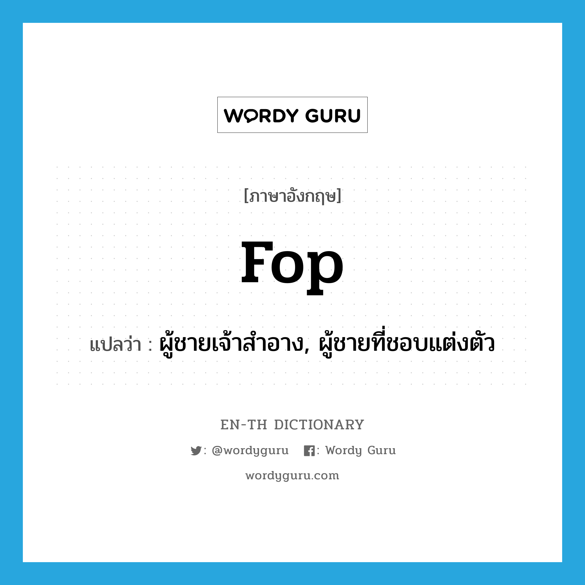 fop แปลว่า?, คำศัพท์ภาษาอังกฤษ fop แปลว่า ผู้ชายเจ้าสำอาง, ผู้ชายที่ชอบแต่งตัว ประเภท N หมวด N