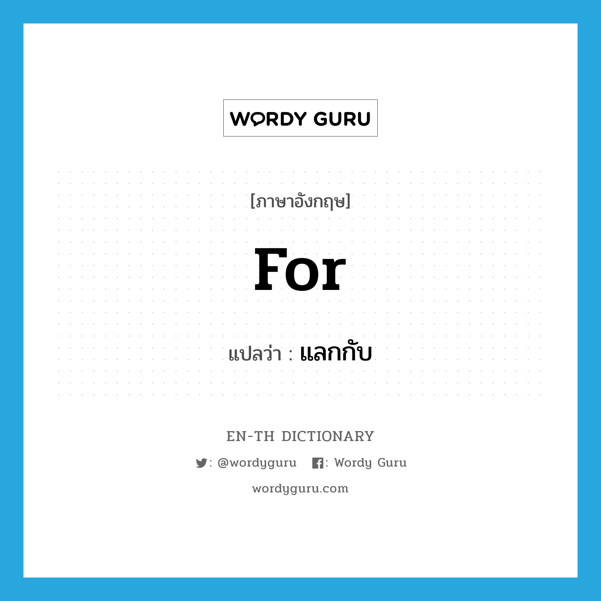 for แปลว่า?, คำศัพท์ภาษาอังกฤษ for แปลว่า แลกกับ ประเภท PREP หมวด PREP