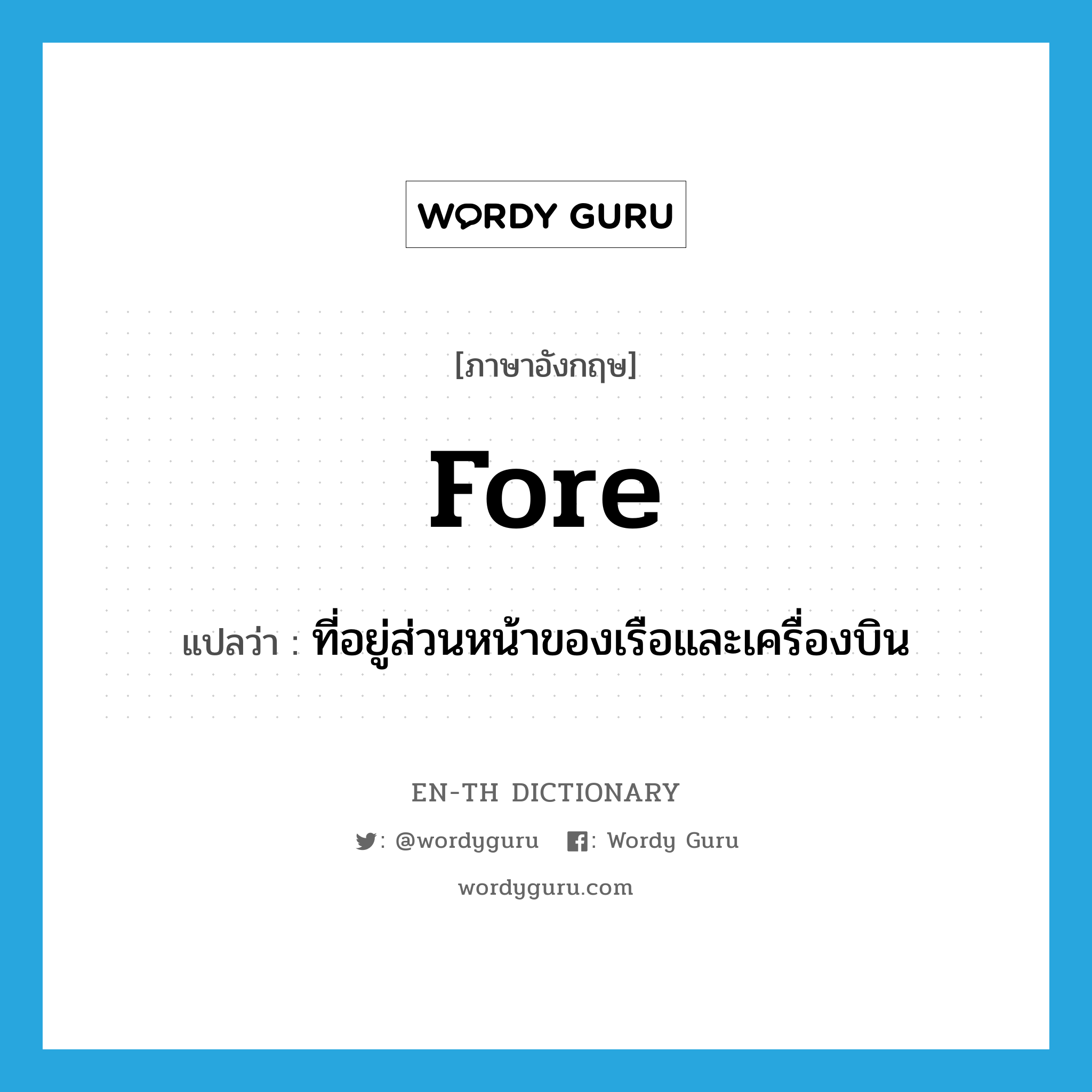 fore แปลว่า?, คำศัพท์ภาษาอังกฤษ fore แปลว่า ที่อยู่ส่วนหน้าของเรือและเครื่องบิน ประเภท ADV หมวด ADV