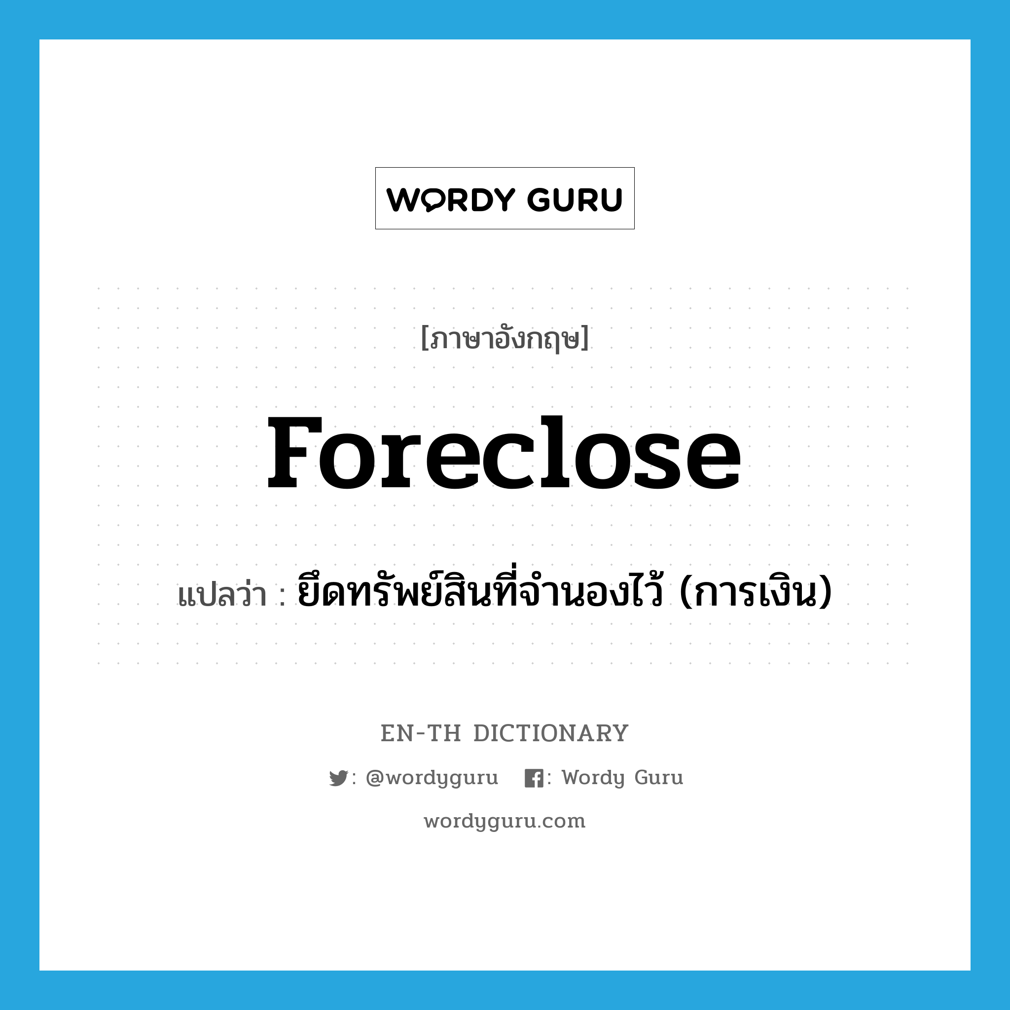 foreclose แปลว่า?, คำศัพท์ภาษาอังกฤษ foreclose แปลว่า ยึดทรัพย์สินที่จำนองไว้ (การเงิน) ประเภท VT หมวด VT