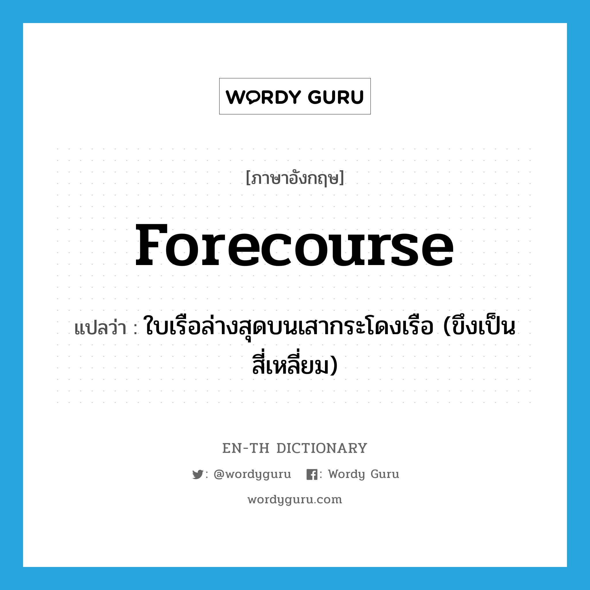 forecourse แปลว่า?, คำศัพท์ภาษาอังกฤษ forecourse แปลว่า ใบเรือล่างสุดบนเสากระโดงเรือ (ขึงเป็นสี่เหลี่ยม) ประเภท N หมวด N