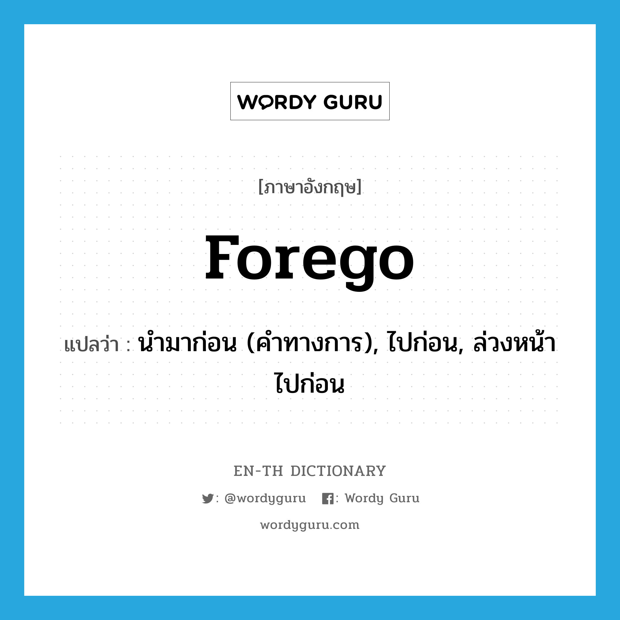 forego แปลว่า?, คำศัพท์ภาษาอังกฤษ forego แปลว่า นำมาก่อน (คำทางการ), ไปก่อน, ล่วงหน้าไปก่อน ประเภท VI หมวด VI