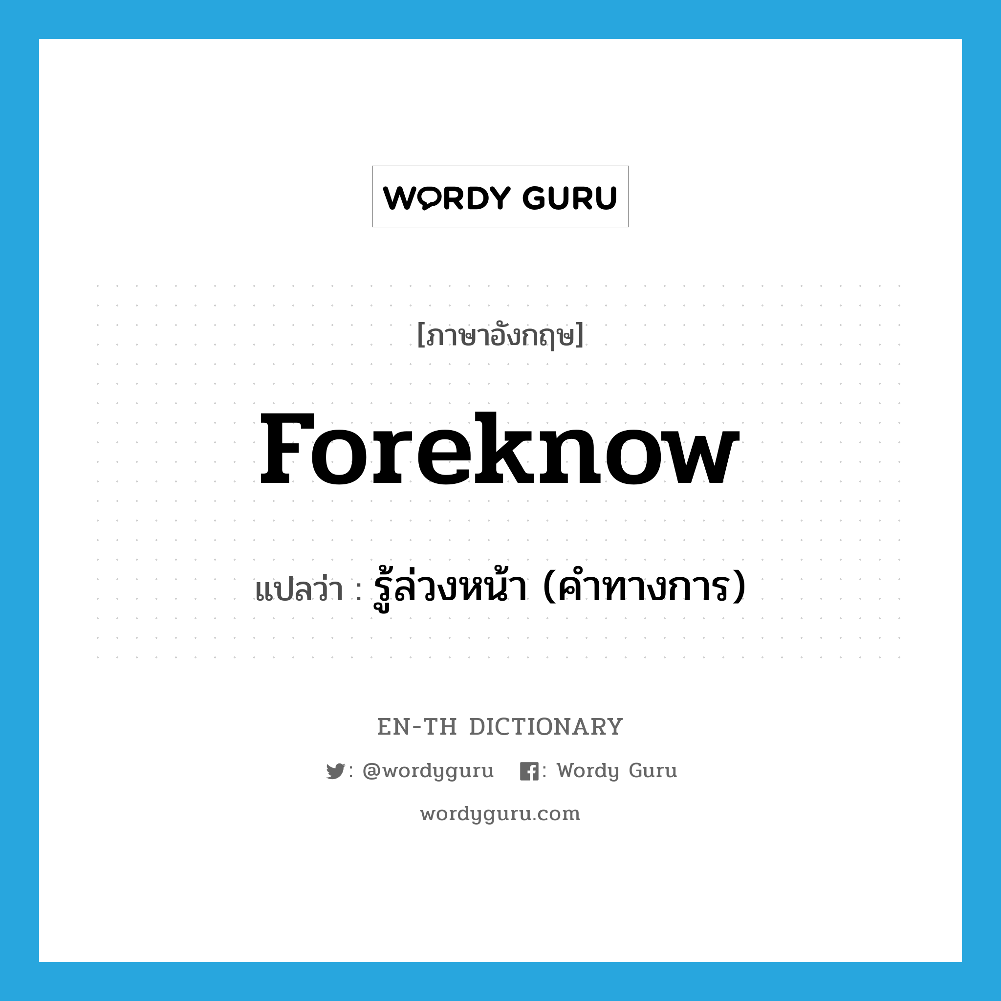 foreknow แปลว่า?, คำศัพท์ภาษาอังกฤษ foreknow แปลว่า รู้ล่วงหน้า (คำทางการ) ประเภท VT หมวด VT