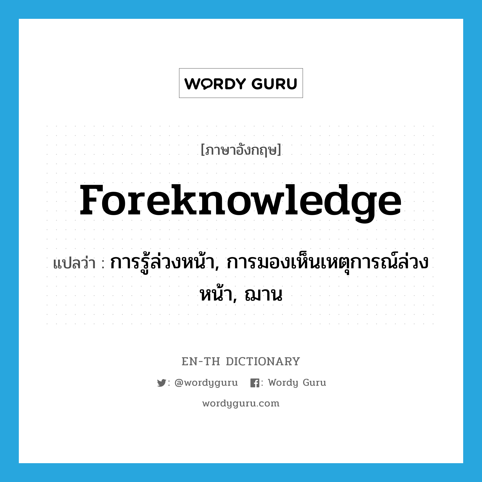 foreknowledge แปลว่า?, คำศัพท์ภาษาอังกฤษ foreknowledge แปลว่า การรู้ล่วงหน้า, การมองเห็นเหตุการณ์ล่วงหน้า, ฌาน ประเภท N หมวด N