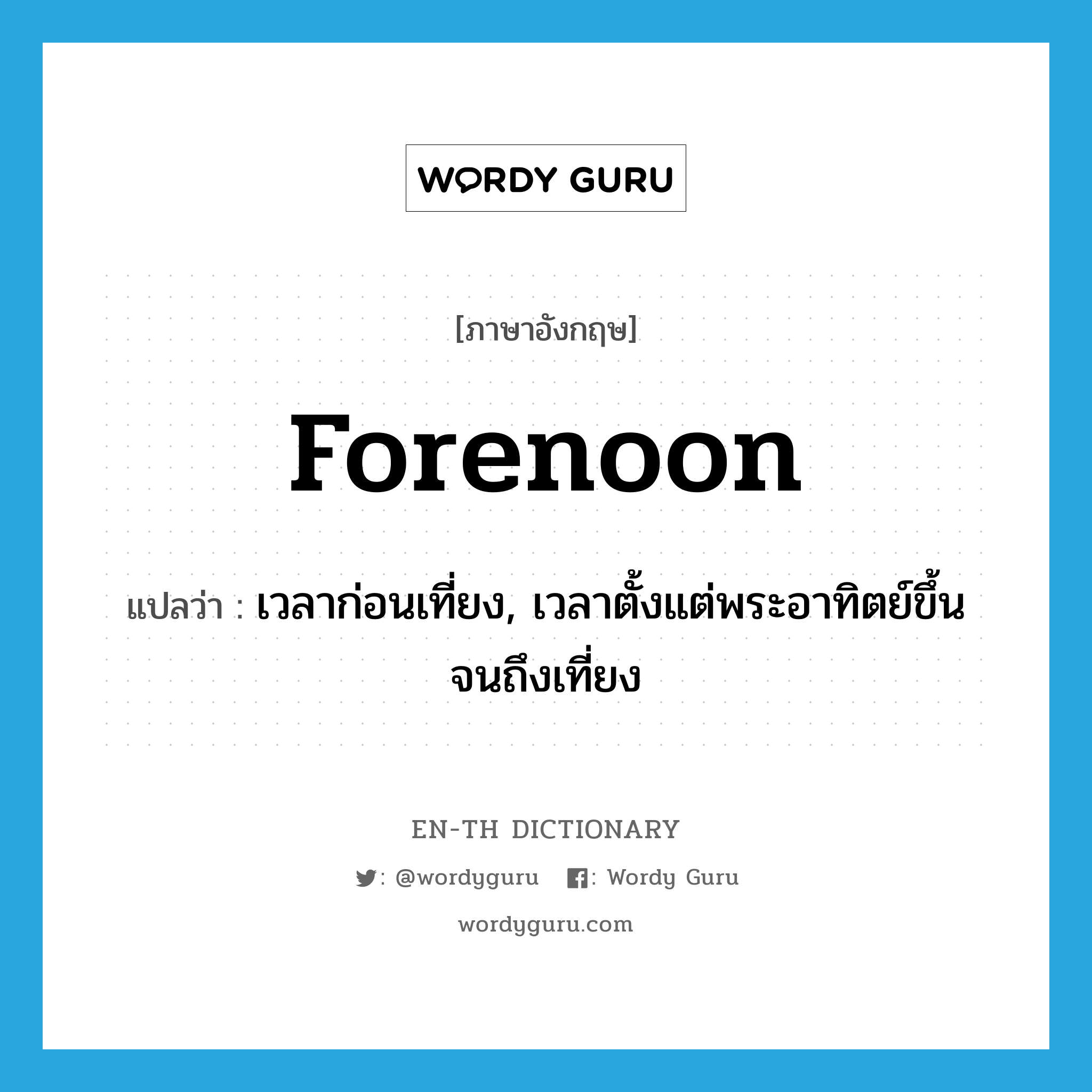 forenoon แปลว่า?, คำศัพท์ภาษาอังกฤษ forenoon แปลว่า เวลาก่อนเที่ยง, เวลาตั้งแต่พระอาทิตย์ขึ้นจนถึงเที่ยง ประเภท N หมวด N