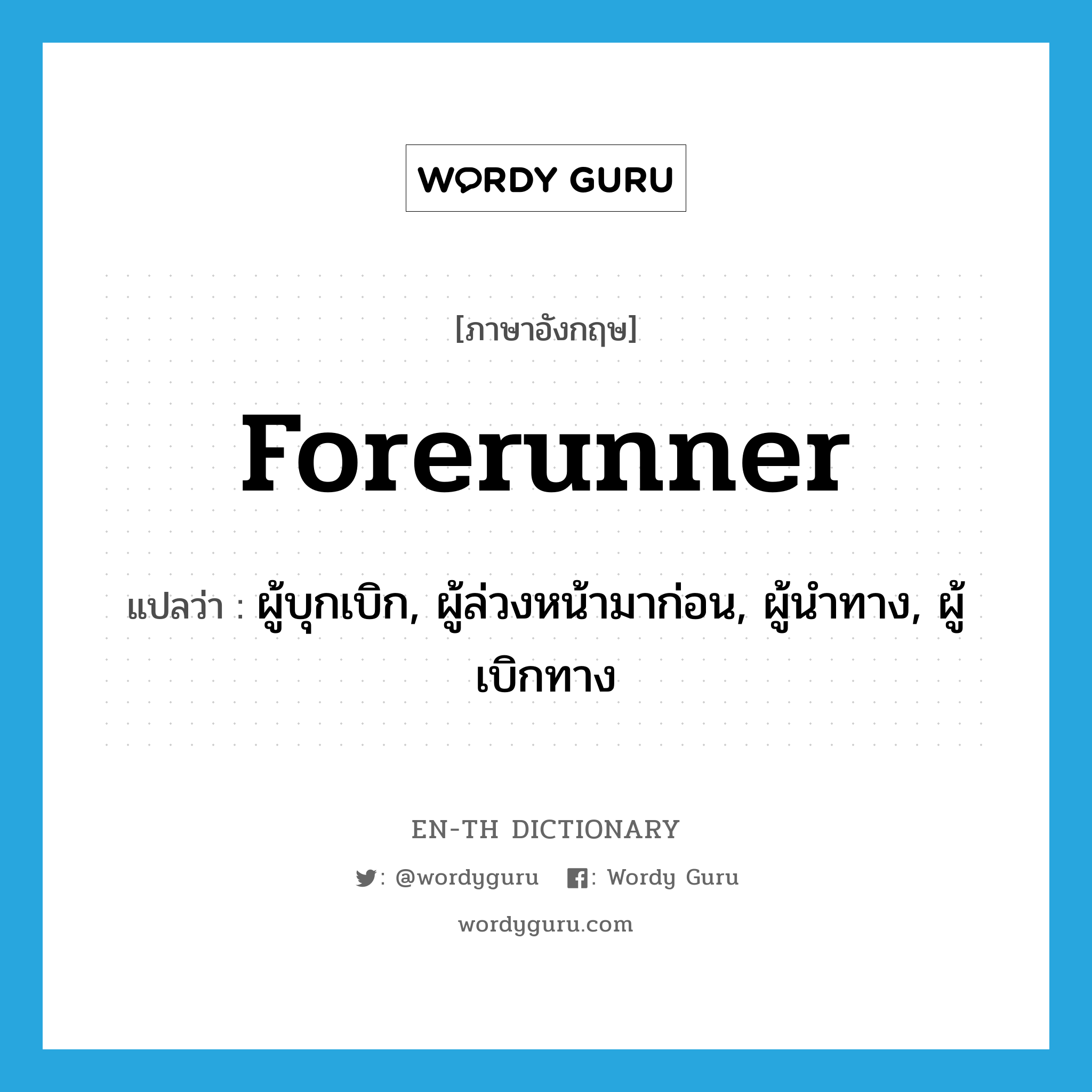 forerunner แปลว่า?, คำศัพท์ภาษาอังกฤษ forerunner แปลว่า ผู้บุกเบิก, ผู้ล่วงหน้ามาก่อน, ผู้นำทาง, ผู้เบิกทาง ประเภท N หมวด N