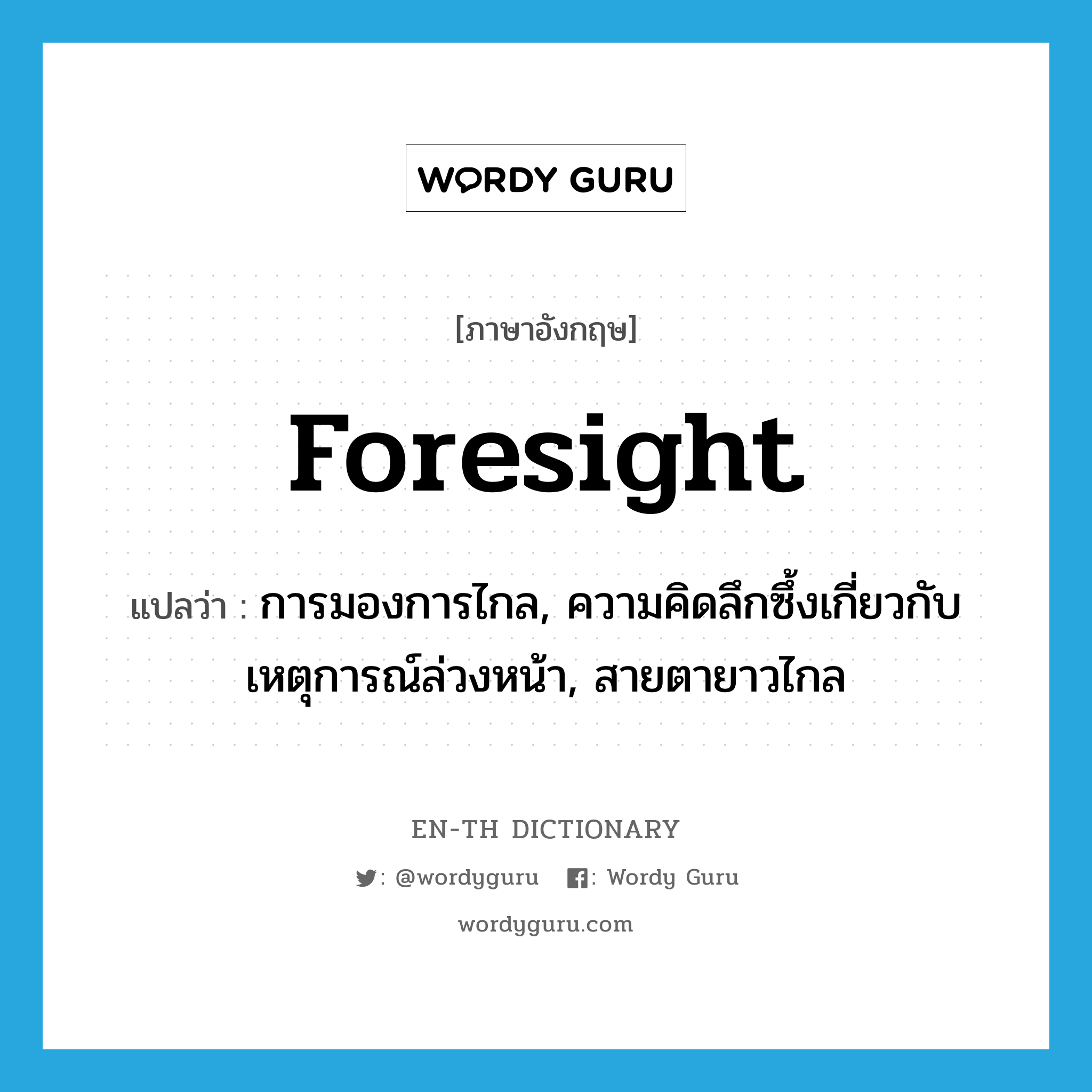 foresight แปลว่า?, คำศัพท์ภาษาอังกฤษ foresight แปลว่า การมองการไกล, ความคิดลึกซึ้งเกี่ยวกับเหตุการณ์ล่วงหน้า, สายตายาวไกล ประเภท N หมวด N