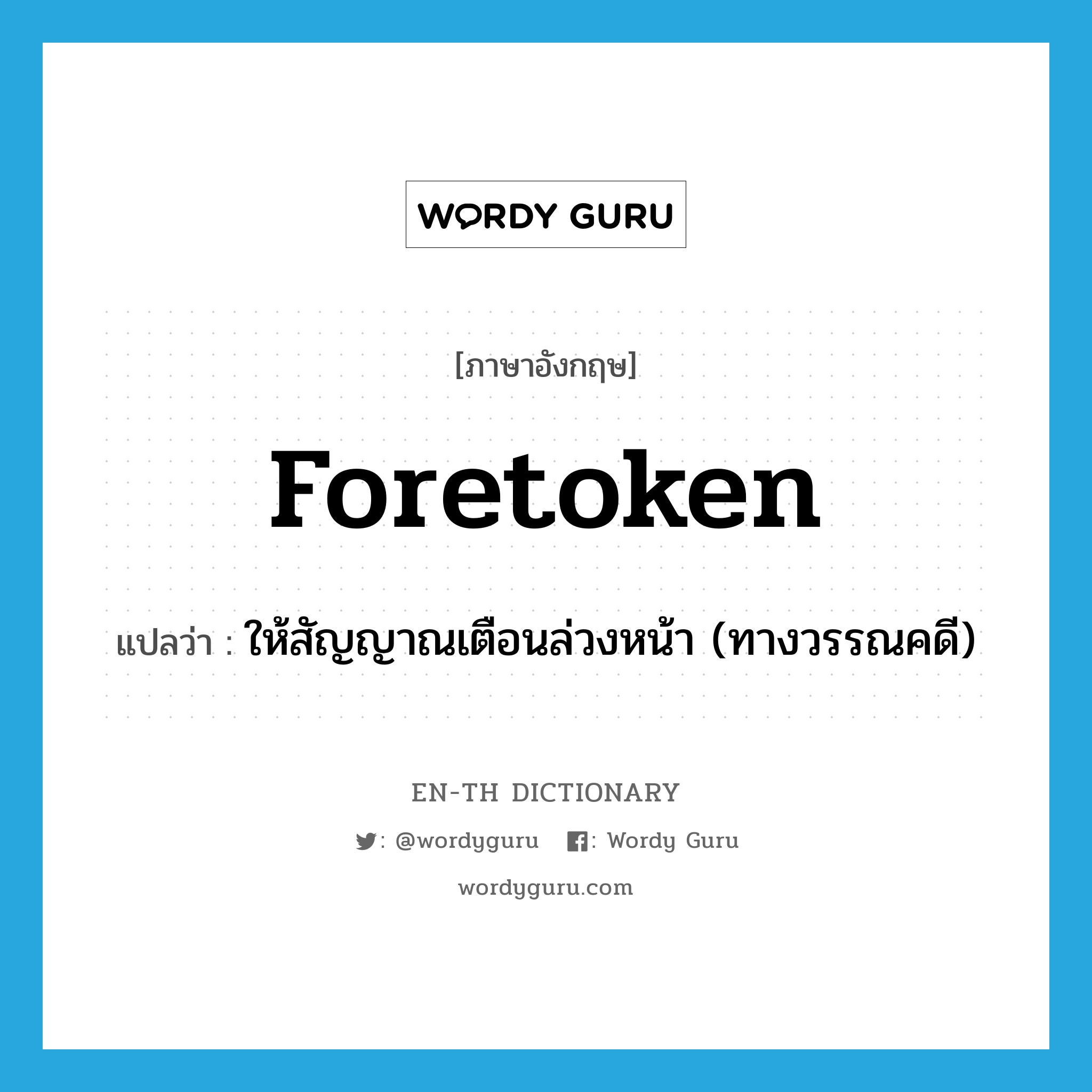 foretoken แปลว่า?, คำศัพท์ภาษาอังกฤษ foretoken แปลว่า ให้สัญญาณเตือนล่วงหน้า (ทางวรรณคดี) ประเภท VT หมวด VT