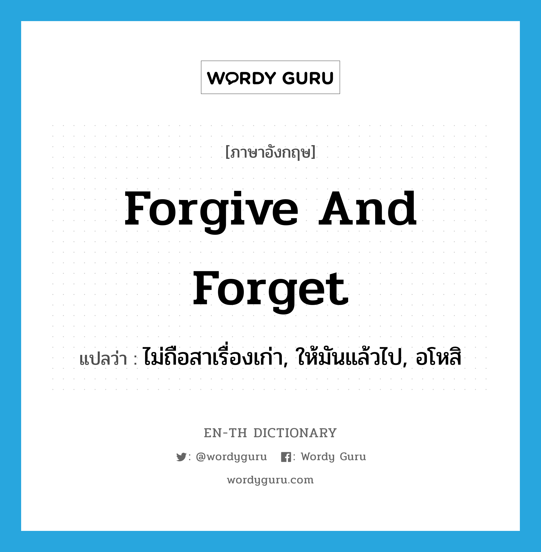 forgive and forget แปลว่า?, คำศัพท์ภาษาอังกฤษ forgive and forget แปลว่า ไม่ถือสาเรื่องเก่า, ให้มันแล้วไป, อโหสิ ประเภท IDM หมวด IDM