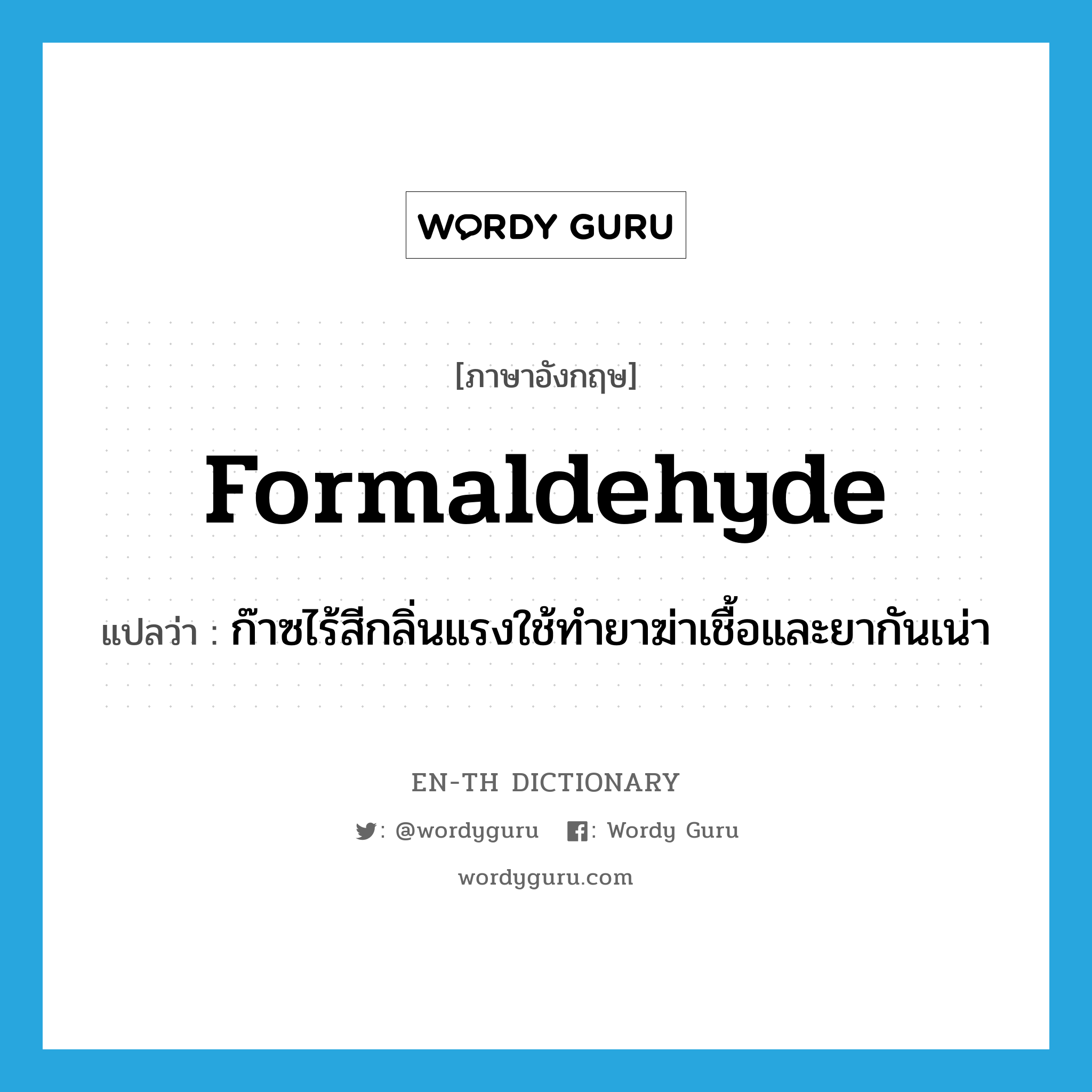 formaldehyde แปลว่า?, คำศัพท์ภาษาอังกฤษ formaldehyde แปลว่า ก๊าซไร้สีกลิ่นแรงใช้ทำยาฆ่าเชื้อและยากันเน่า ประเภท N หมวด N