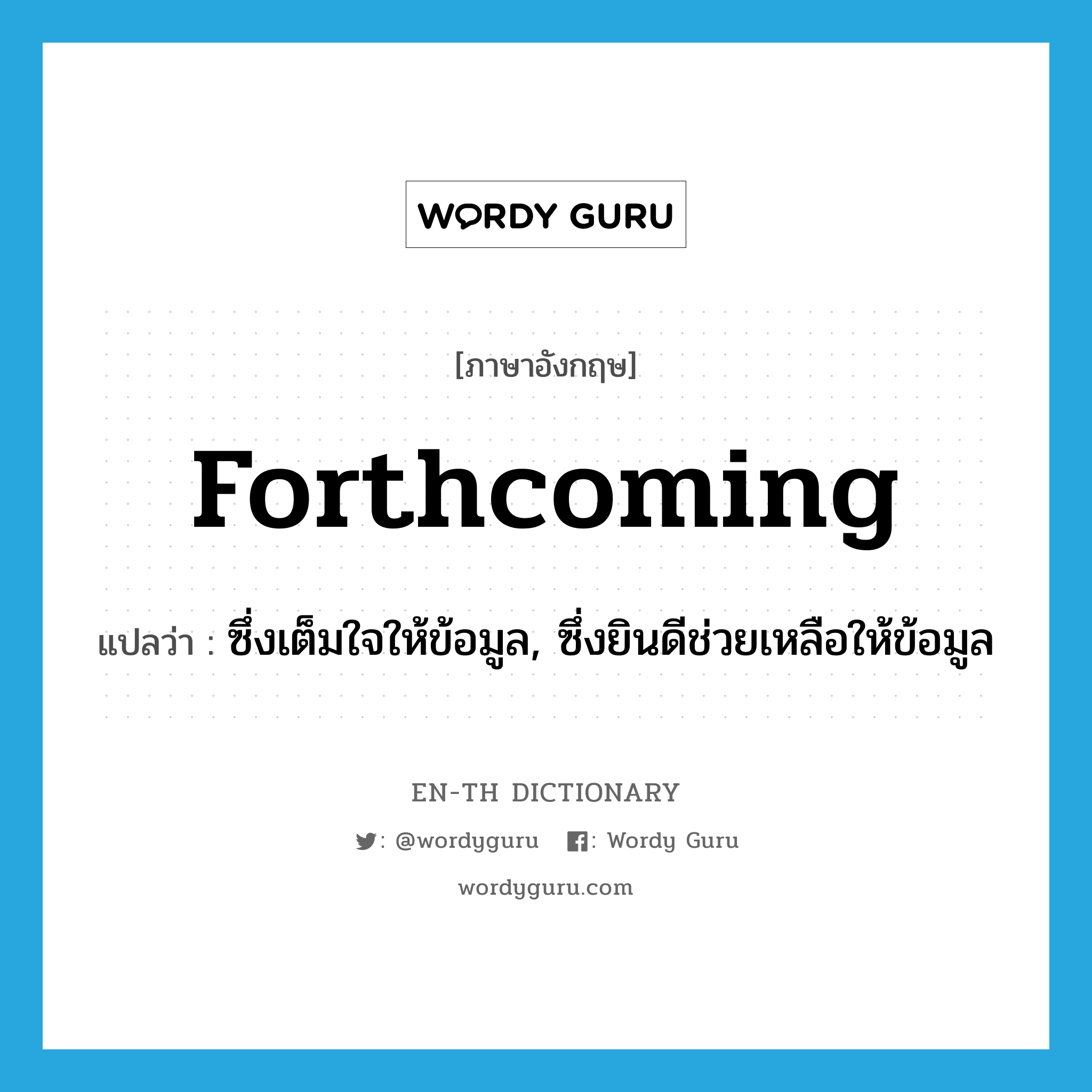 forthcoming แปลว่า?, คำศัพท์ภาษาอังกฤษ forthcoming แปลว่า ซึ่งเต็มใจให้ข้อมูล, ซึ่งยินดีช่วยเหลือให้ข้อมูล ประเภท ADJ หมวด ADJ