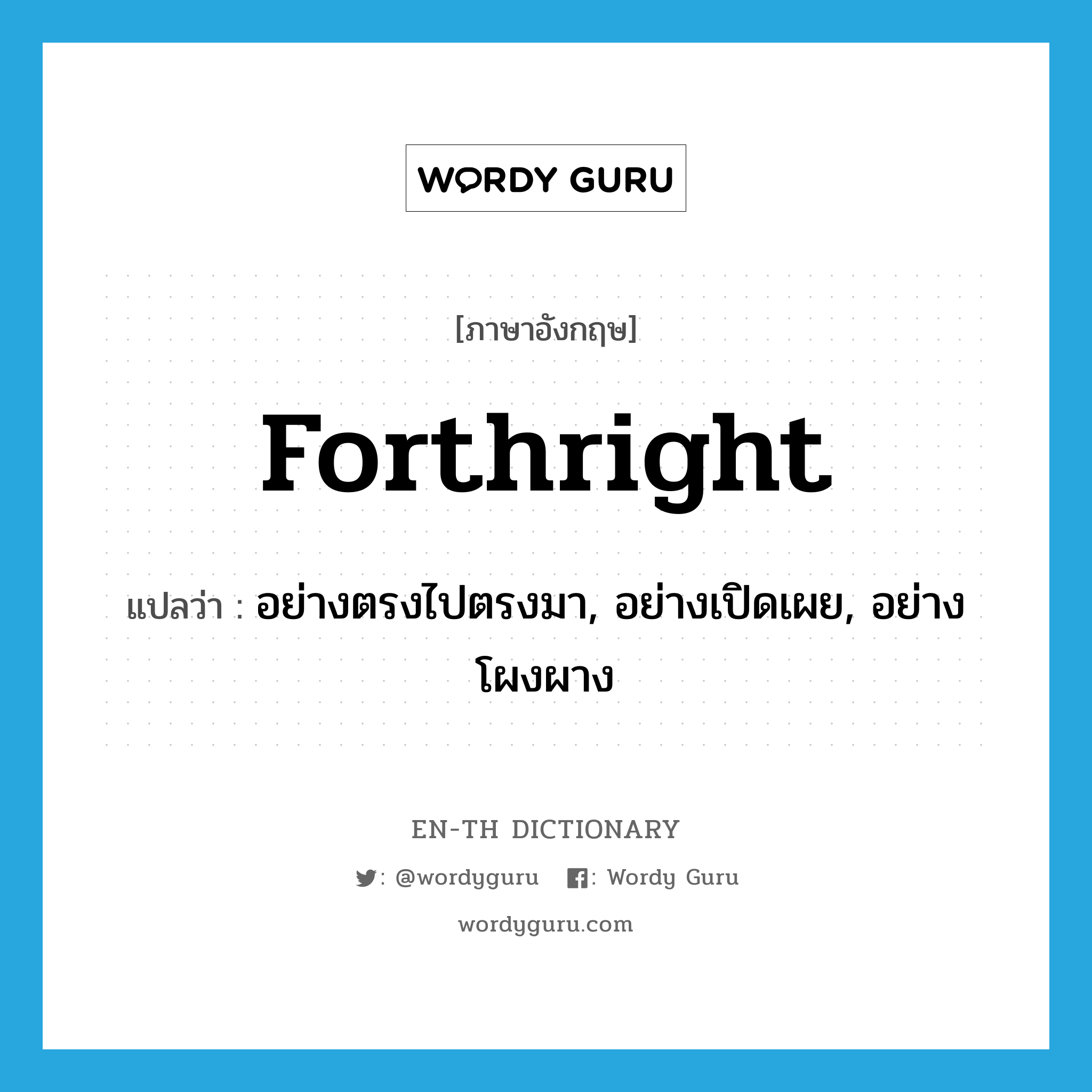 forthright แปลว่า?, คำศัพท์ภาษาอังกฤษ forthright แปลว่า อย่างตรงไปตรงมา, อย่างเปิดเผย, อย่างโผงผาง ประเภท ADV หมวด ADV