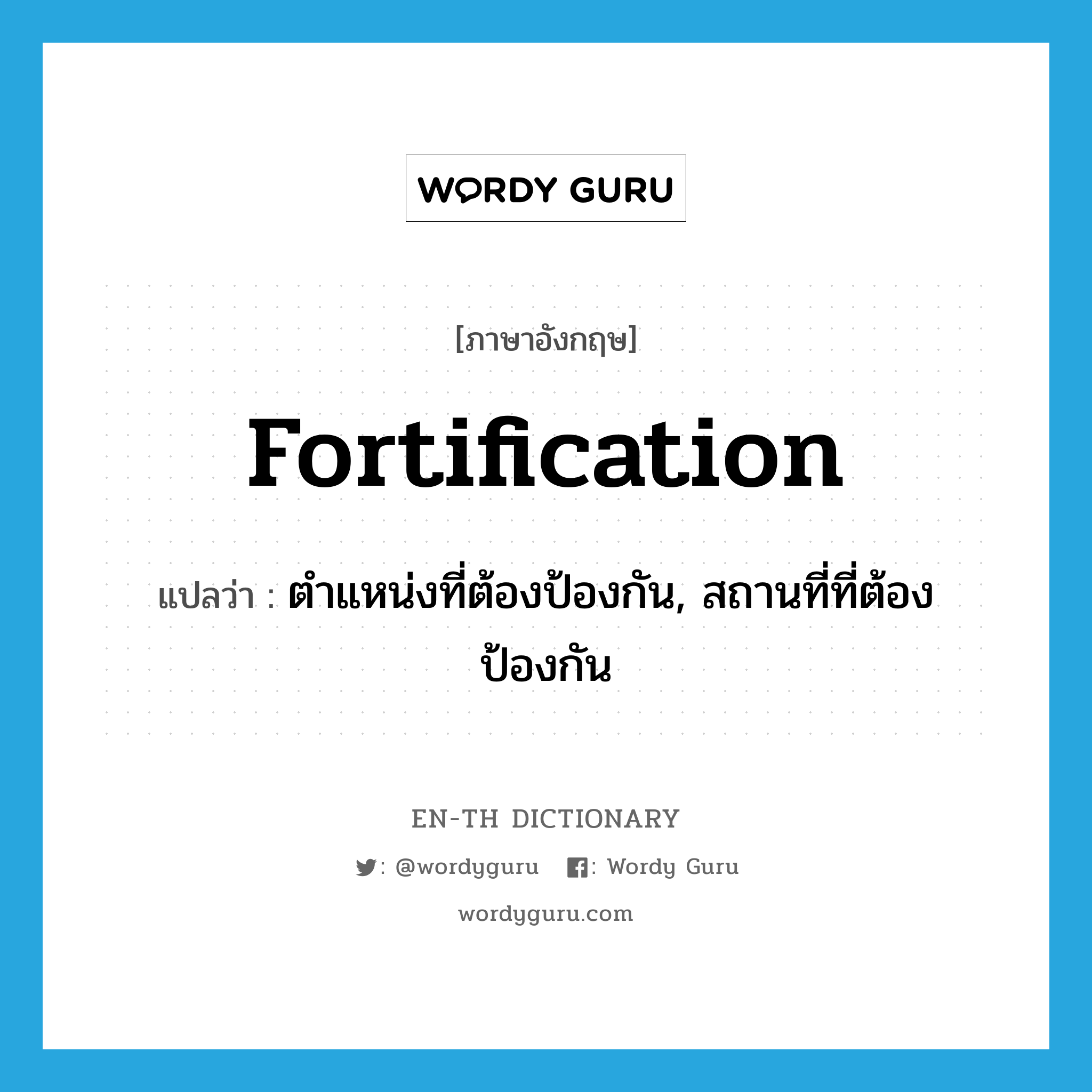 fortification แปลว่า?, คำศัพท์ภาษาอังกฤษ fortification แปลว่า ตำแหน่งที่ต้องป้องกัน, สถานที่ที่ต้องป้องกัน ประเภท N หมวด N