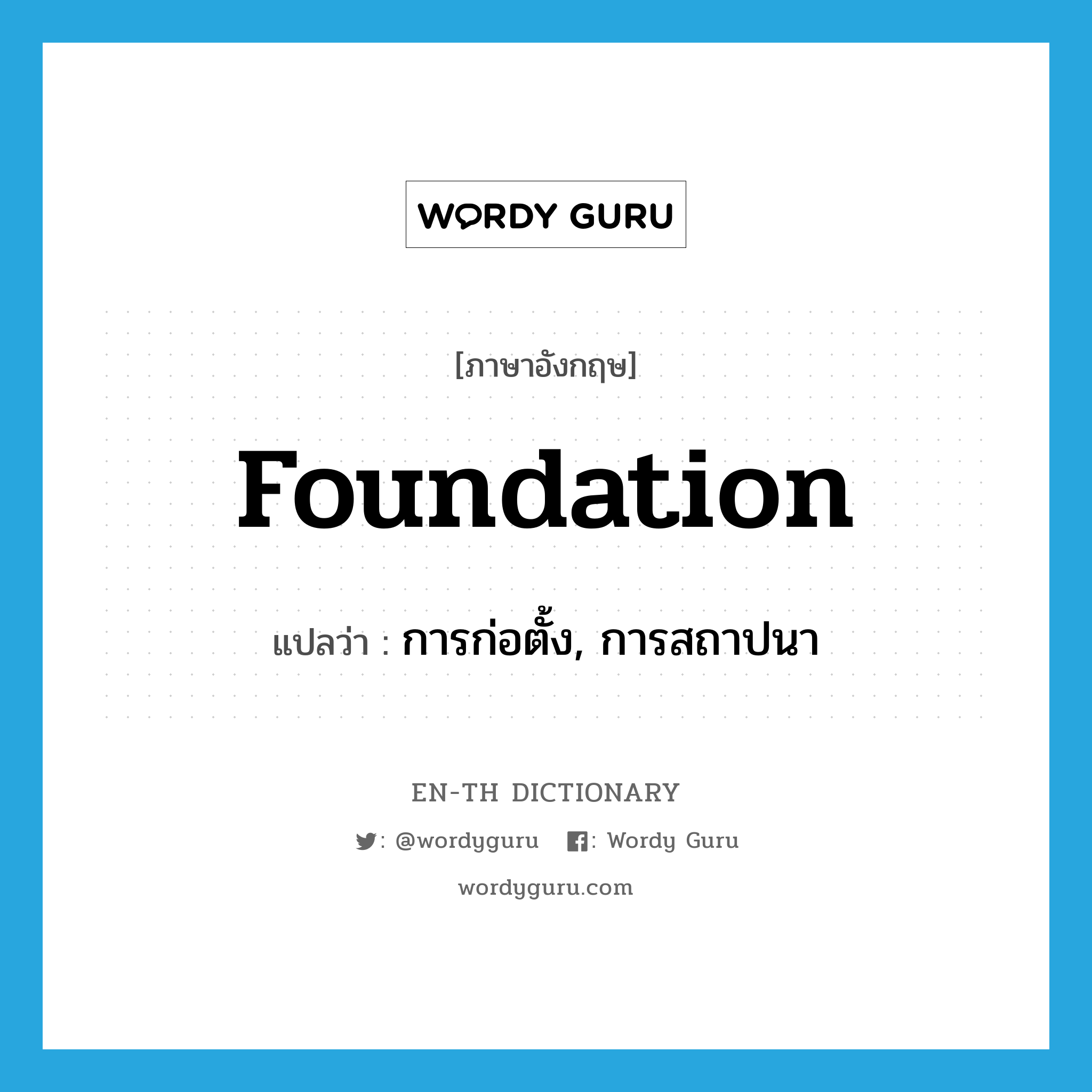 foundation แปลว่า?, คำศัพท์ภาษาอังกฤษ foundation แปลว่า การก่อตั้ง, การสถาปนา ประเภท N หมวด N