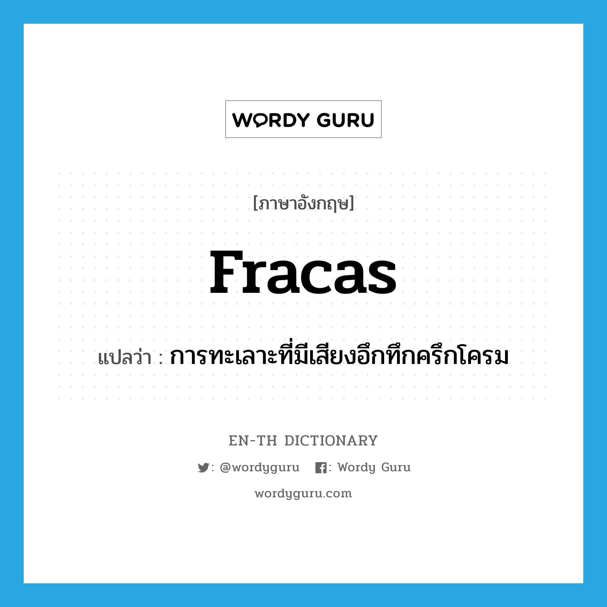 fracas แปลว่า?, คำศัพท์ภาษาอังกฤษ fracas แปลว่า การทะเลาะที่มีเสียงอึกทึกครึกโครม ประเภท N หมวด N