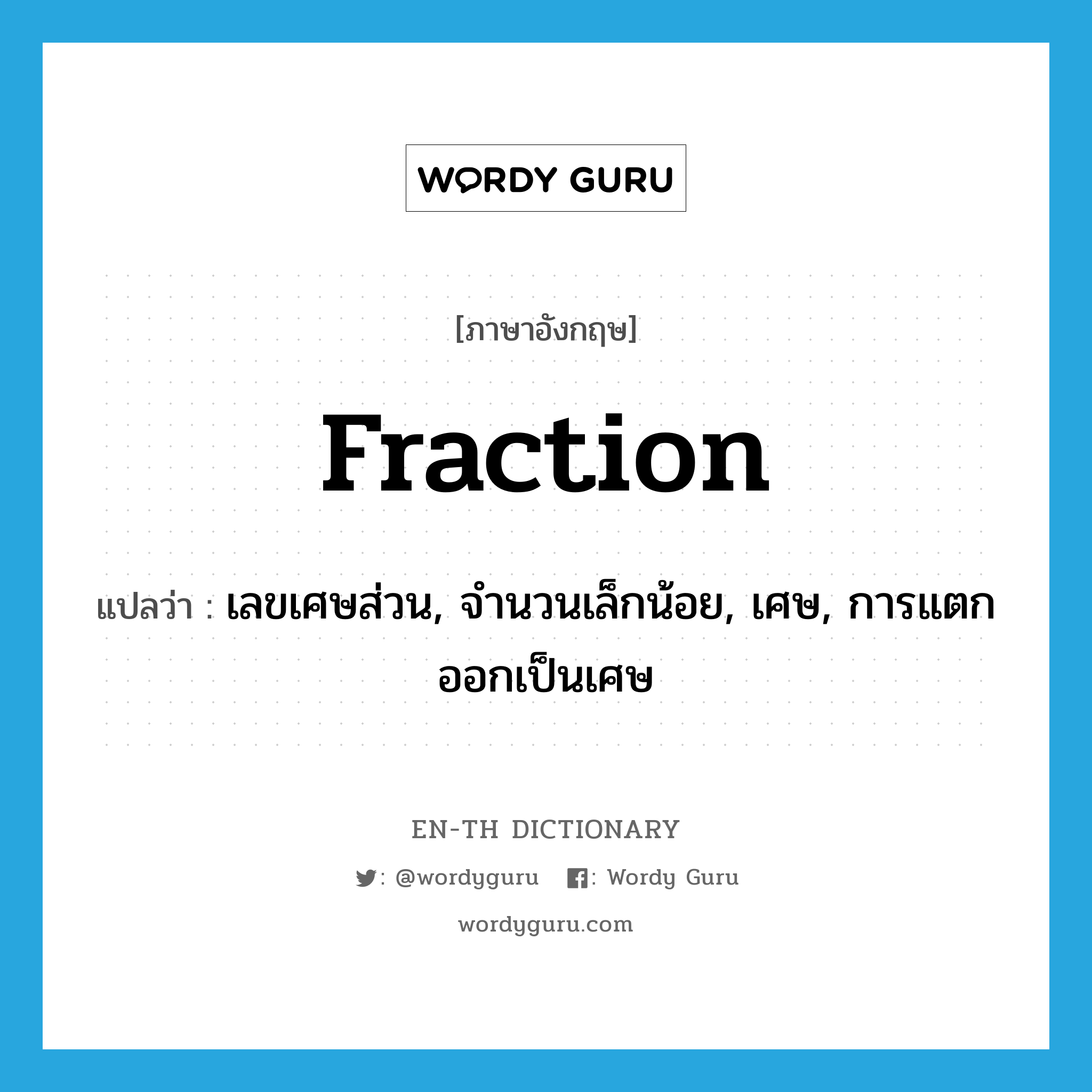 fraction แปลว่า?, คำศัพท์ภาษาอังกฤษ fraction แปลว่า เลขเศษส่วน, จำนวนเล็กน้อย, เศษ, การแตกออกเป็นเศษ ประเภท N หมวด N