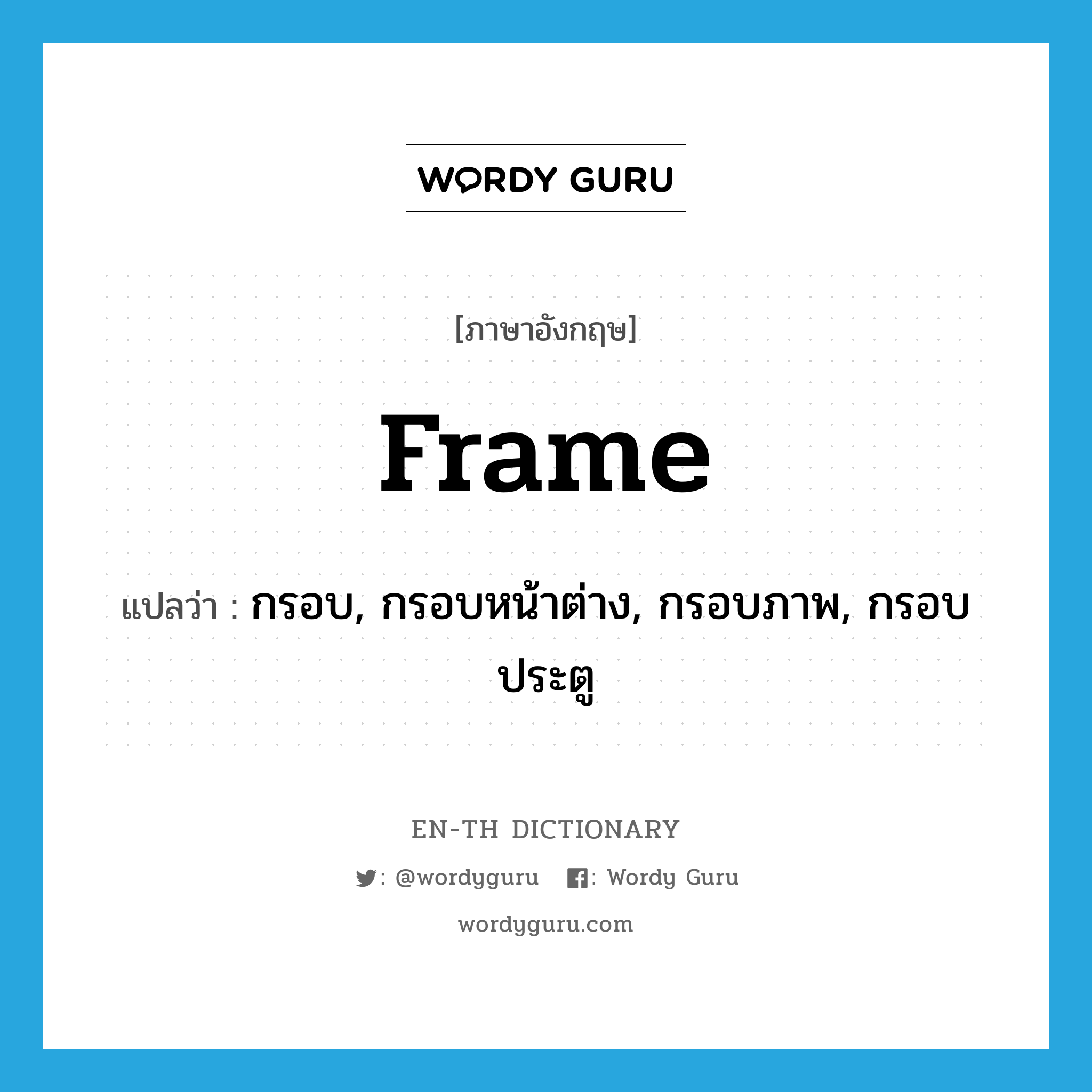 frame แปลว่า?, คำศัพท์ภาษาอังกฤษ frame แปลว่า กรอบ, กรอบหน้าต่าง, กรอบภาพ, กรอบประตู ประเภท N หมวด N