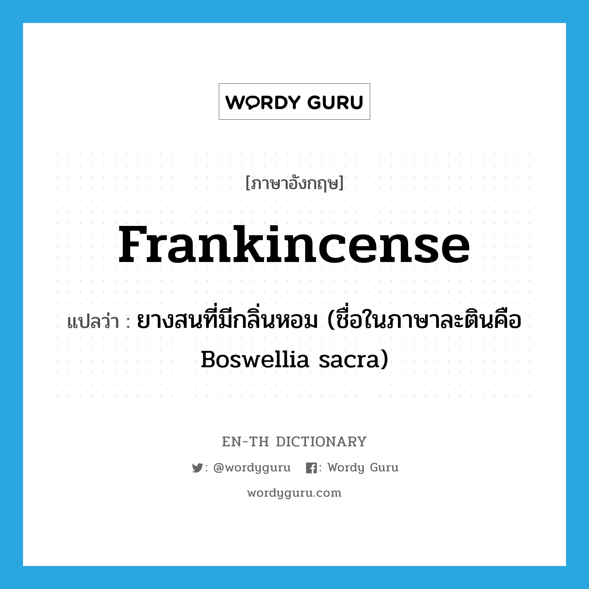 frankincense แปลว่า?, คำศัพท์ภาษาอังกฤษ frankincense แปลว่า ยางสนที่มีกลิ่นหอม (ชื่อในภาษาละตินคือ Boswellia sacra) ประเภท N หมวด N