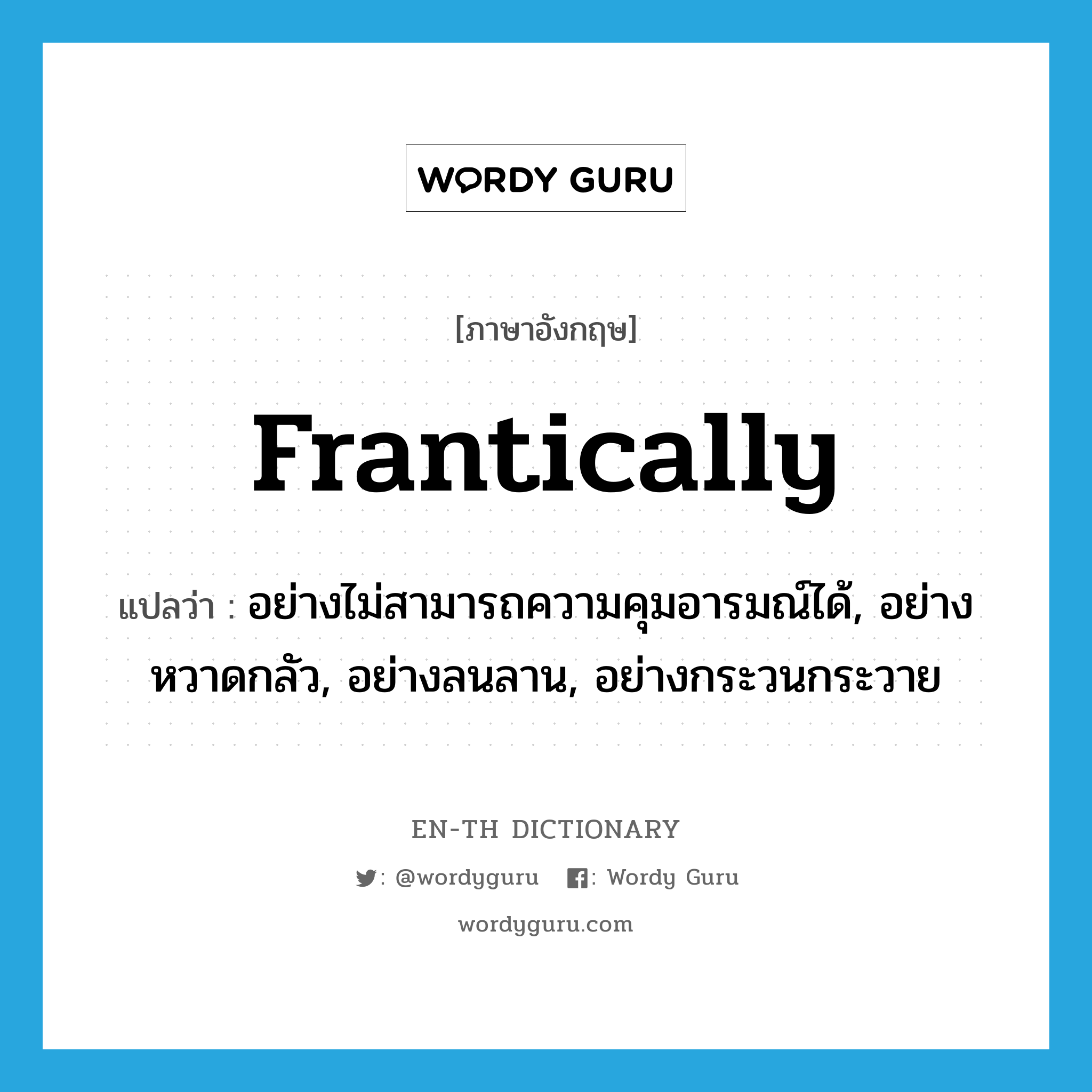 frantically แปลว่า?, คำศัพท์ภาษาอังกฤษ frantically แปลว่า อย่างไม่สามารถความคุมอารมณ์ได้, อย่างหวาดกลัว, อย่างลนลาน, อย่างกระวนกระวาย ประเภท ADV หมวด ADV