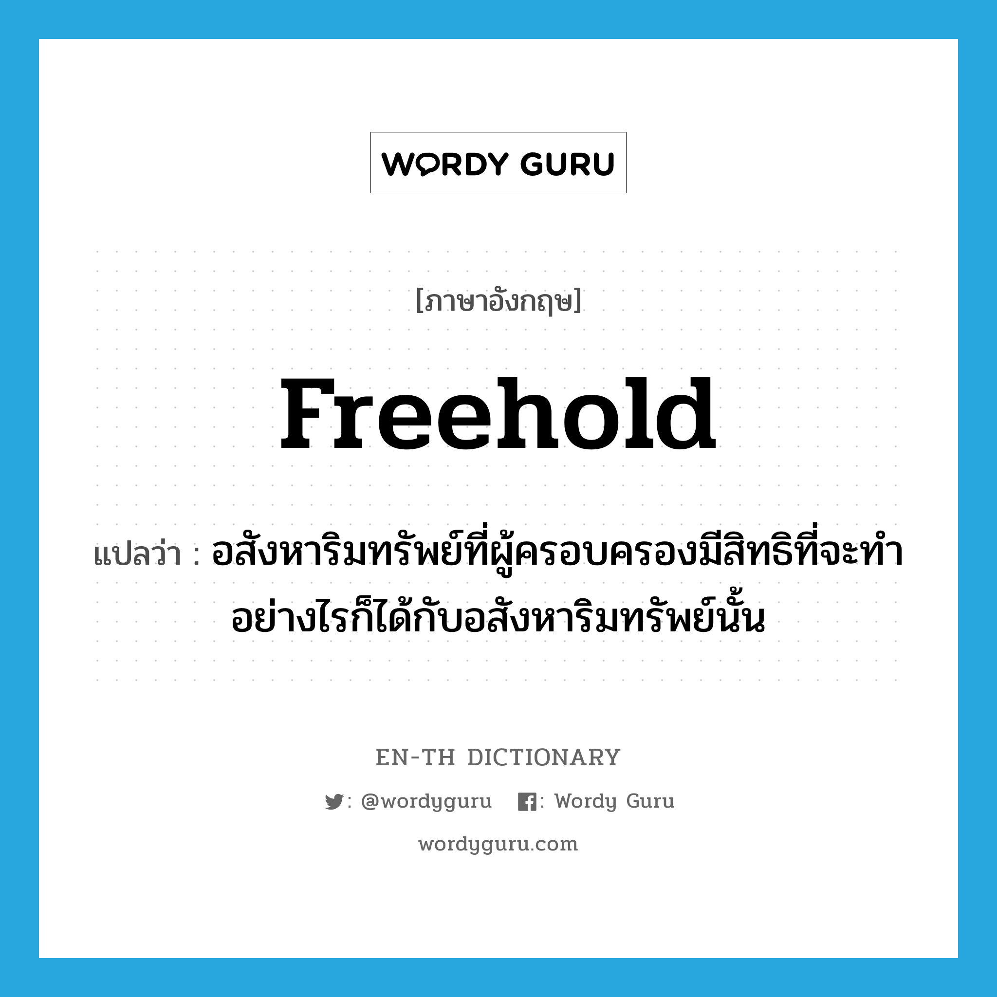 freehold แปลว่า?, คำศัพท์ภาษาอังกฤษ freehold แปลว่า อสังหาริมทรัพย์ที่ผู้ครอบครองมีสิทธิที่จะทำอย่างไรก็ได้กับอสังหาริมทรัพย์นั้น ประเภท N หมวด N