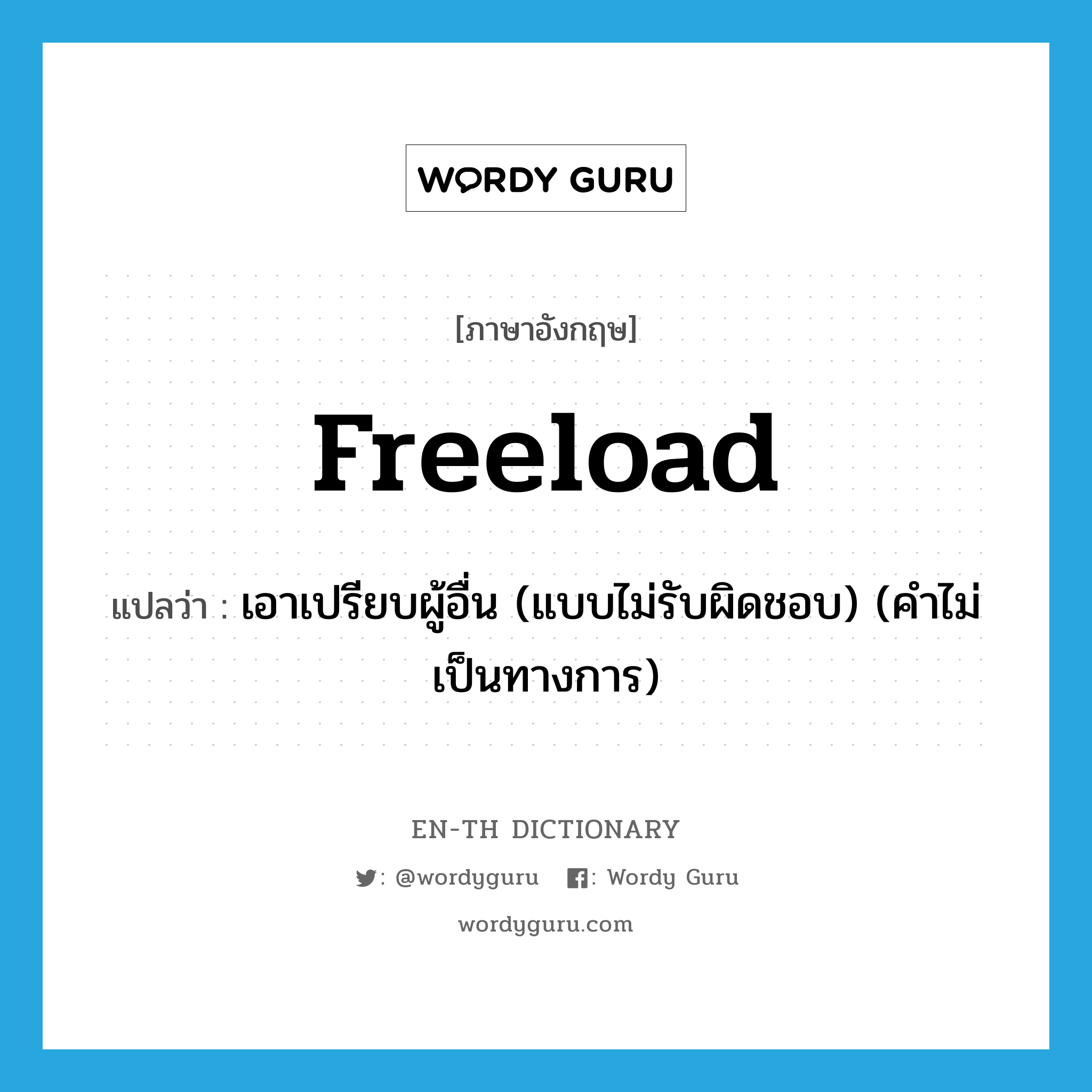 freeload แปลว่า?, คำศัพท์ภาษาอังกฤษ freeload แปลว่า เอาเปรียบผู้อื่น (แบบไม่รับผิดชอบ) (คำไม่เป็นทางการ) ประเภท VI หมวด VI