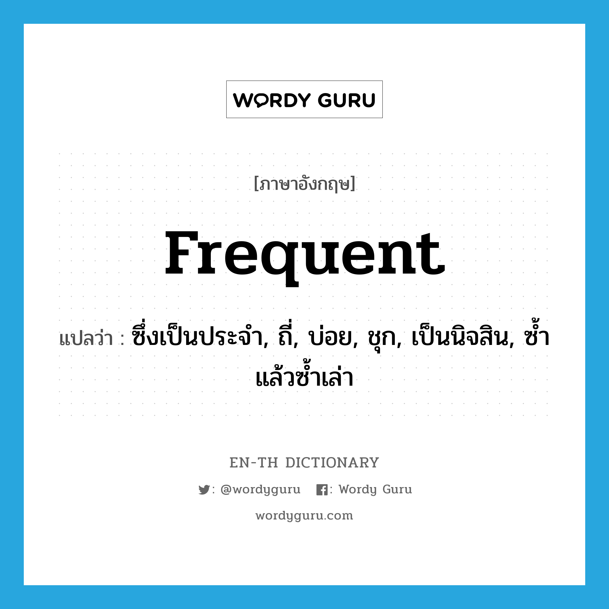 frequent แปลว่า?, คำศัพท์ภาษาอังกฤษ frequent แปลว่า ซึ่งเป็นประจำ, ถี่, บ่อย, ชุก, เป็นนิจสิน, ซ้ำแล้วซ้ำเล่า ประเภท ADJ หมวด ADJ