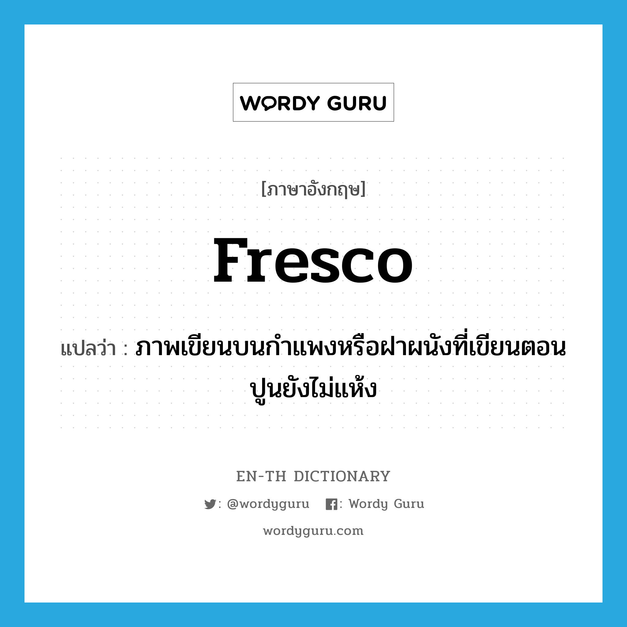 fresco แปลว่า?, คำศัพท์ภาษาอังกฤษ fresco แปลว่า ภาพเขียนบนกำแพงหรือฝาผนังที่เขียนตอนปูนยังไม่แห้ง ประเภท N หมวด N